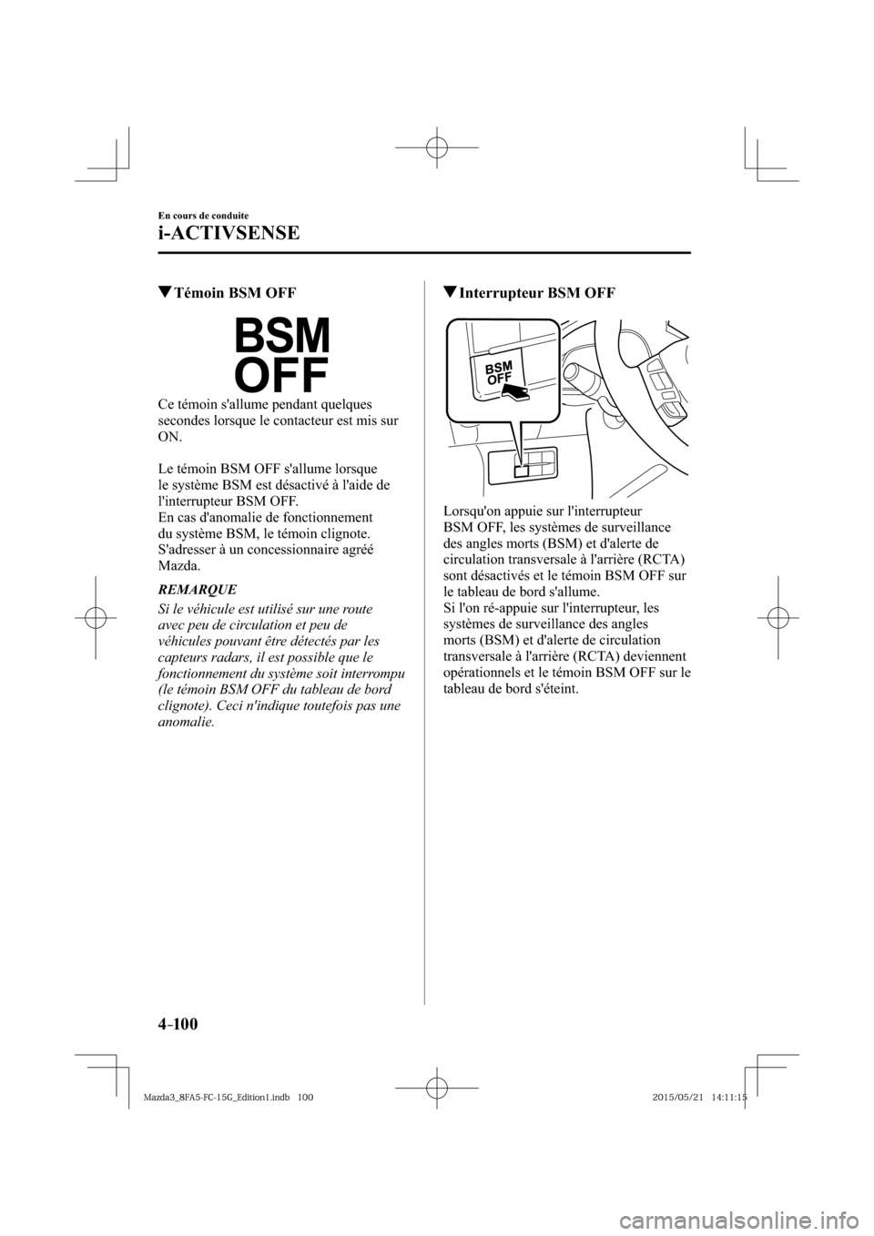 MAZDA MODEL 3 HATCHBACK 2016  Manuel du propriétaire (in French) 4–10 0
En cours de conduite
i-ACTIVSENSE
 Témoin BSM OFF
  Ce témoin sallume pendant quelques 
secondes lorsque le contacteur est mis sur 
ON.
  Le témoin BSM OFF sallume lorsque 
le système B