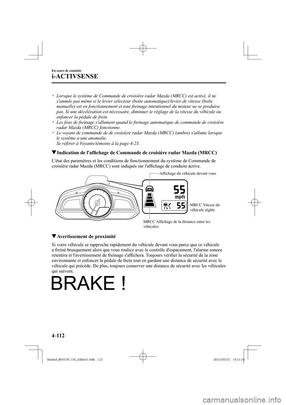 MAZDA MODEL 3 HATCHBACK 2016  Manuel du propriétaire (in French) 4–112
En cours de conduite
i-ACTIVSENSE
� �
�
�
�y��  Lorsque le système de Commande de croisière radar Mazda (MRCC) est activé, il ne 
sannule pas même si le levier sélecteur (boîte au