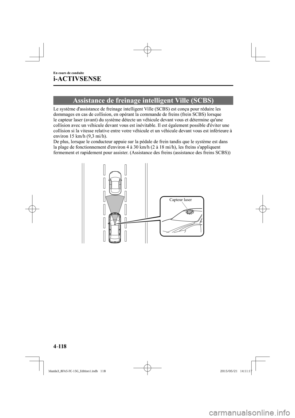 MAZDA MODEL 3 HATCHBACK 2016  Manuel du propriétaire (in French) 4–118
En cours de conduite
i-ACTIVSENSE
 Assistance de freinage intelligent Ville (SCBS)
              Le  système  dassistance  de  freinage  intelligent  Ville  (SCBS)  est  conçu  pour  rédui