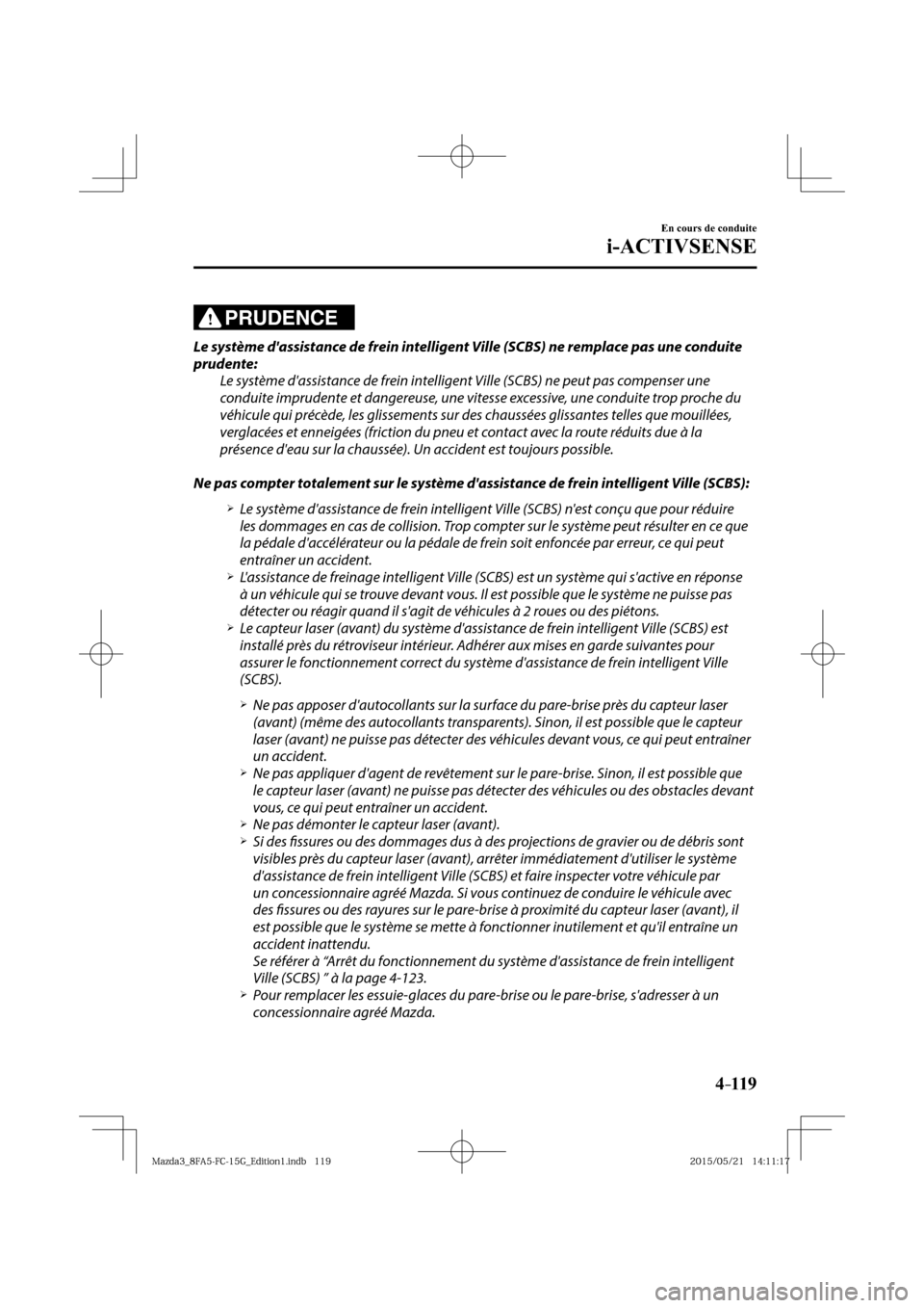 MAZDA MODEL 3 HATCHBACK 2016  Manuel du propriétaire (in French) 4–119
En cours de conduite
i-ACTIVSENSE
PRUDENCE
  Le système dassistance de frein intelligent Ville (SCBS) ne remplace pas une conduite 
prudente:
  Le système dassistance de frein intelligent 