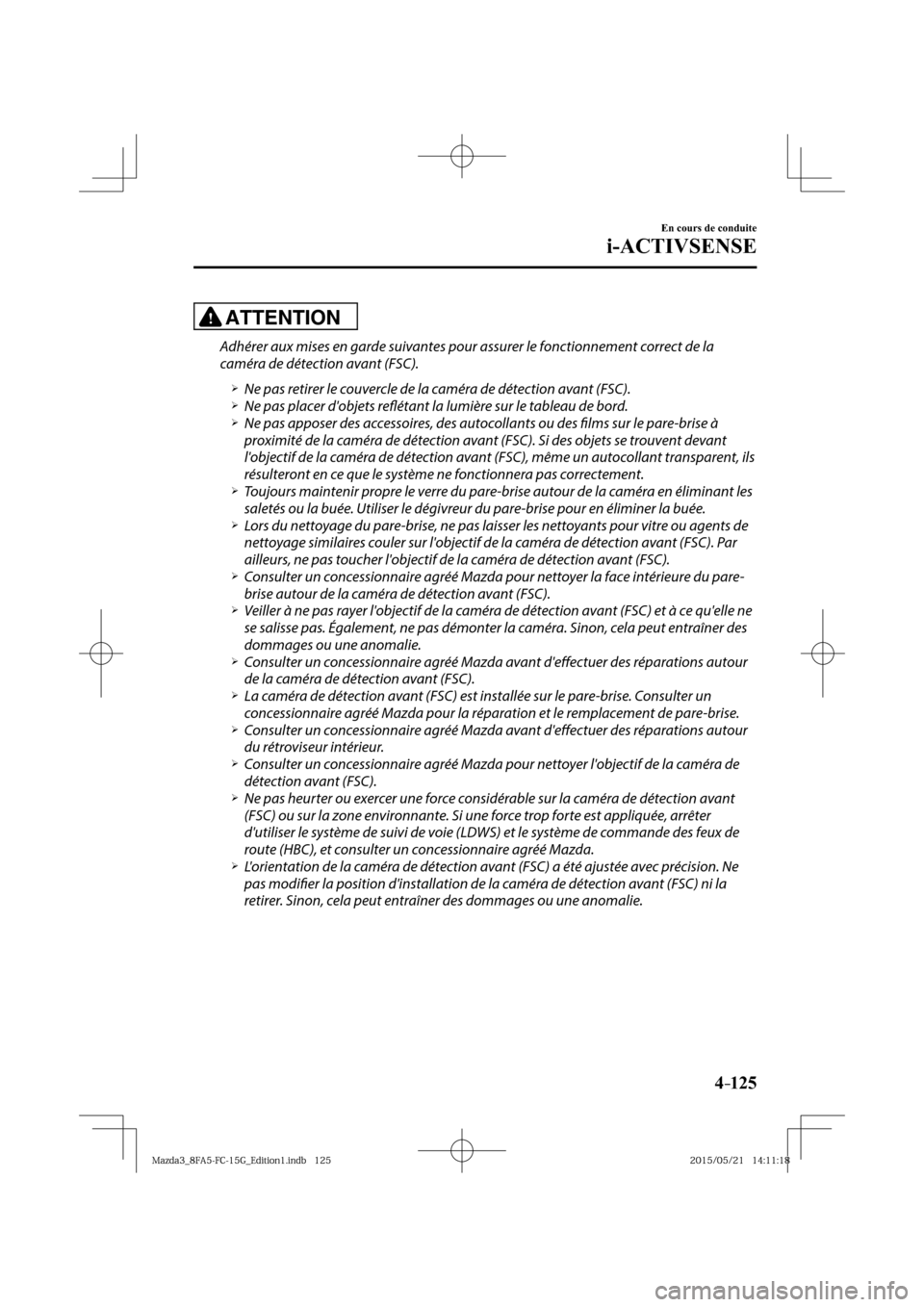 MAZDA MODEL 3 HATCHBACK 2016  Manuel du propriétaire (in French) 4–125
En cours de conduite
i-ACTIVSENSE
ATTENTION
  Adhérer aux mises en garde suivantes pour assurer le fonctionnement correct de la 
caméra de détection avant (FSC).
� �
�
�
�¾��  Ne pas