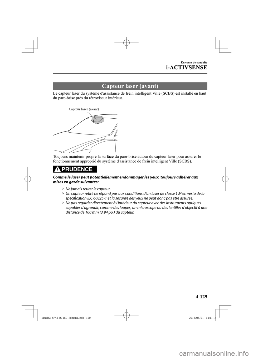 MAZDA MODEL 3 HATCHBACK 2016  Manuel du propriétaire (in French) 4–129
En cours de conduite
i-ACTIVSENSE
 Capteur laser (avant)
              Le  capteur  laser  du  système  dassistance  de  frein  intelligent  Ville  (SCBS)  est  installé  en  haut 
du pare-