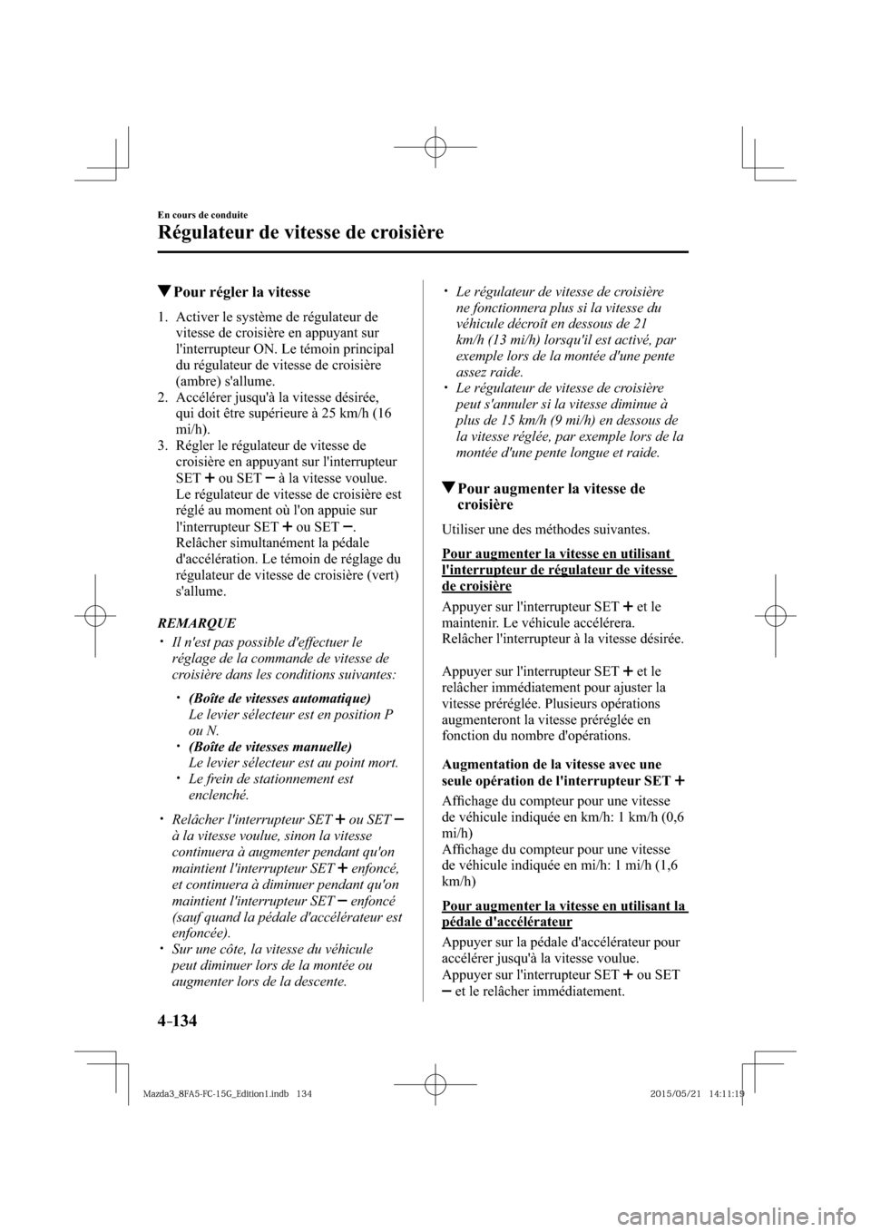 MAZDA MODEL 3 HATCHBACK 2016  Manuel du propriétaire (in French) 4–134
En cours de conduite
Régulateur de vitesse de croisière
 Pour régler la vitesse
     1.   Activer  le  système  de  régulateur  de 
vitesse de croisière en appuyant sur 
linterrupteur O
