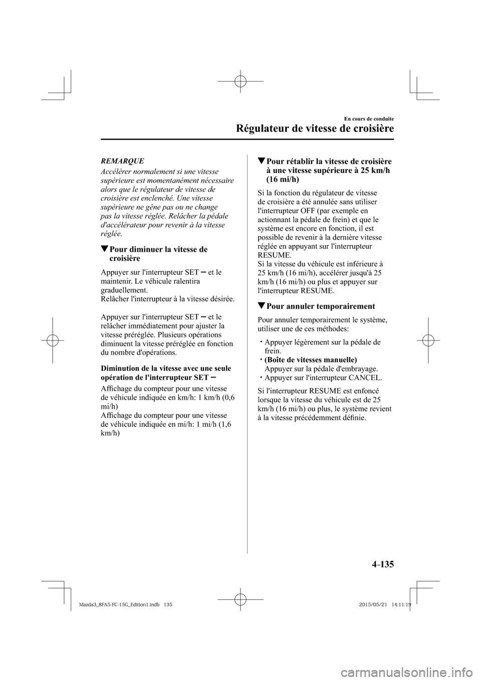 MAZDA MODEL 3 HATCHBACK 2016  Manuel du propriétaire (in French) 4–135
En cours de conduite
Régulateur de vitesse de croisière
   REMARQUE
  Accélérer normalement si une vitesse 
supérieure est momentanément nécessaire 
alors que le régulateur de vitesse 