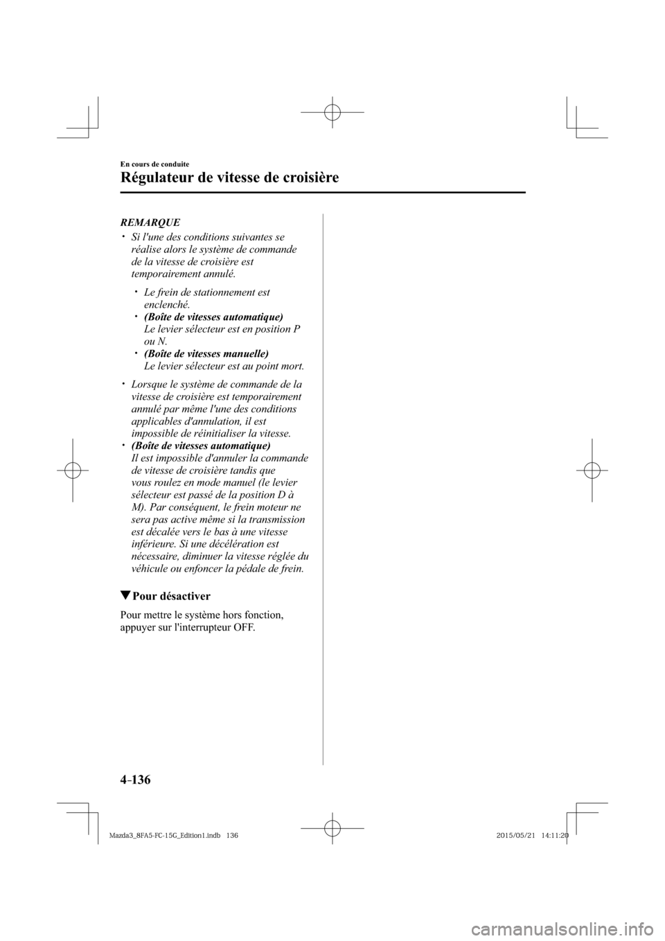 MAZDA MODEL 3 HATCHBACK 2016  Manuel du propriétaire (in French) 4–136
En cours de conduite
Régulateur de vitesse de croisière
   REMARQUE
� �
�
�
�y��  Si lune des conditions suivantes se 
réalise alors le système de commande 
de la vitesse de croisi