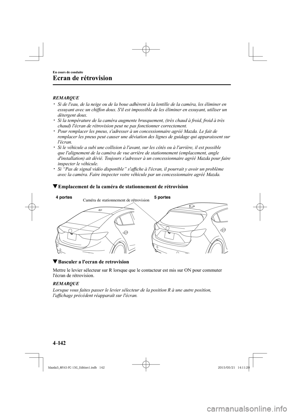MAZDA MODEL 3 HATCHBACK 2016  Manuel du propriétaire (in French) 4–142
En cours de conduite
Ecran de rétrovision
   REMARQUE
� �
�
�
�y��  Si de leau, de la neige ou de la boue adhèrent à la lentille de la caméra, les éliminer en 
essuyant avec un chi