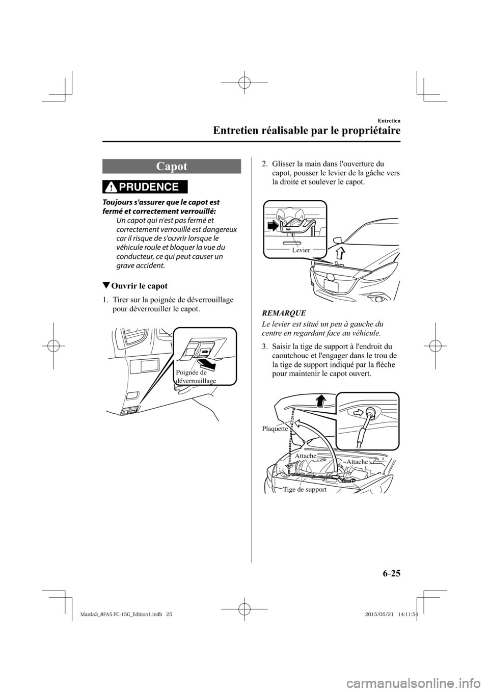 MAZDA MODEL 3 HATCHBACK 2016  Manuel du propriétaire (in French) 6–25
Entretien
Entretien réalisable par le propriétaire
 Capot
PRUDENCE
  Toujours sassurer que le capot est 
fermé et correctement verrouillé:
  Un capot qui nest pas fermé et 
correctement 