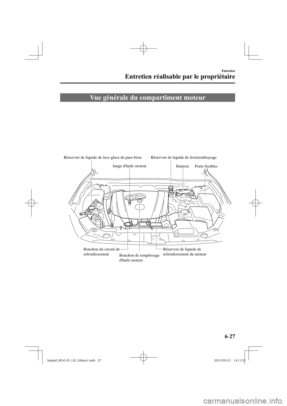MAZDA MODEL 3 HATCHBACK 2016  Manuel du propriétaire (in French) 6–27
Entretien
Entretien réalisable par le propriétaire
 Vue générale du compartiment moteur
Réservoir de liquide de lave-glace de pare-brise Réservoir de liquide de frein/embrayage
Jauge dhu