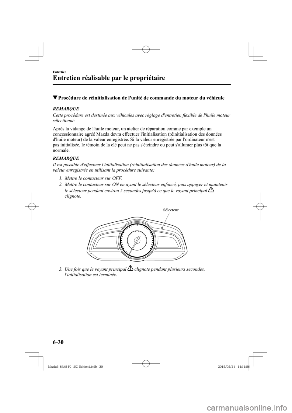 MAZDA MODEL 3 HATCHBACK 2016  Manuel du propriétaire (in French) 6–30
Entretien
Entretien réalisable par le propriétaire
 Procédure de réinitialisation de lunité de commande du moteur du véhicule
     REMARQUE
  Cette procédure est destinée aux véhicule