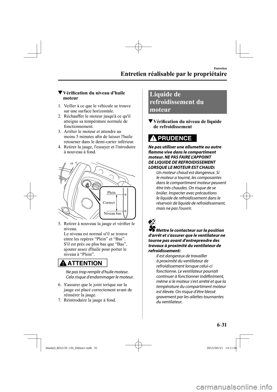 MAZDA MODEL 3 HATCHBACK 2016  Manuel du propriétaire (in French) 6–31
Entretien
Entretien réalisable par le propriétaire
 Vériﬁ cation du niveau dhuile 
moteur
             1.   Veiller  à  ce  que  le  véhicule  se  trouve 
sur une surface horizontale.
 