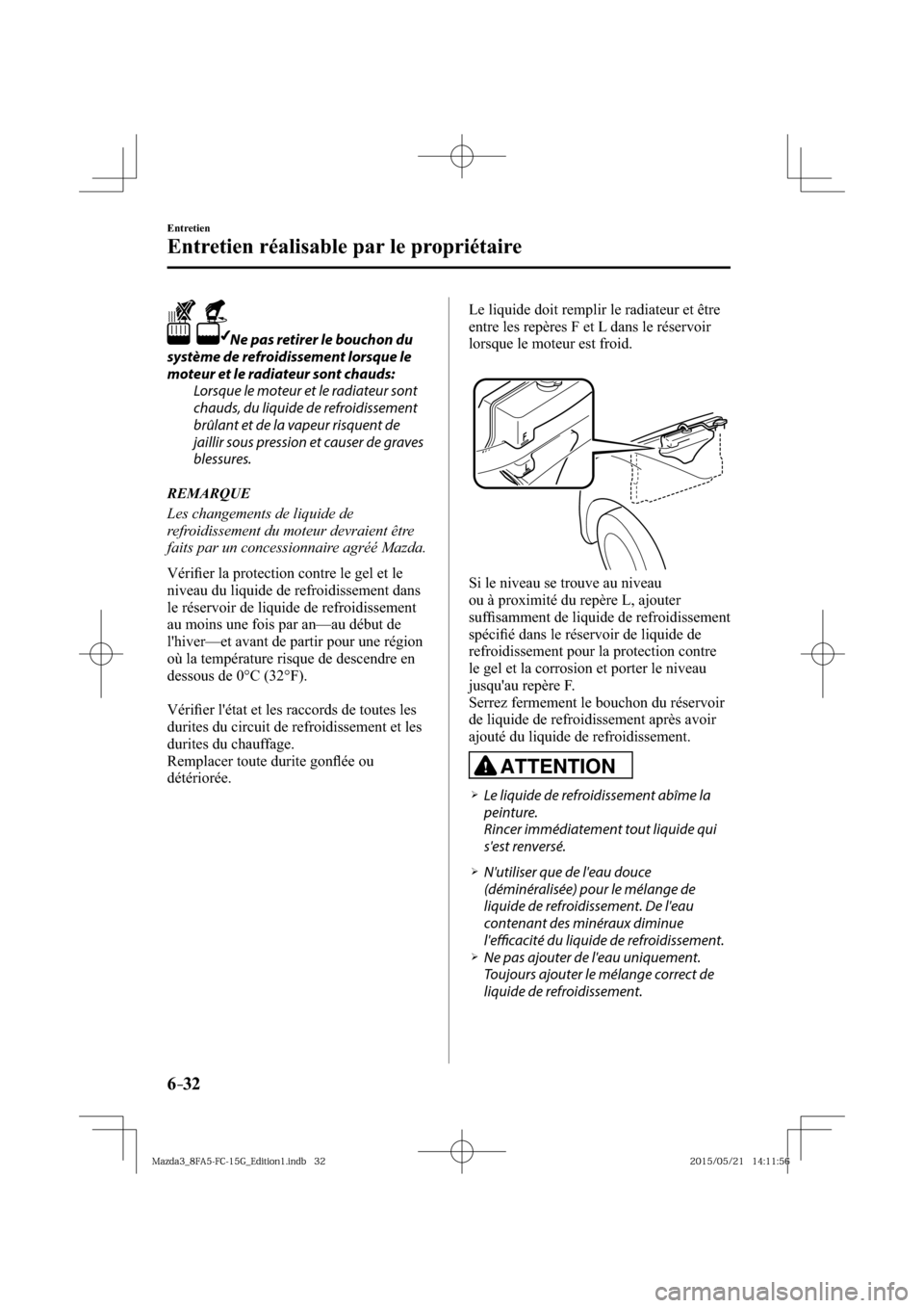 MAZDA MODEL 3 HATCHBACK 2016  Manuel du propriétaire (in French) 6–32
Entretien
Entretien réalisable par le propriétaire
    Ne pas retirer le bouchon du 
système de refroidissement lorsque le 
moteur et le radiateur sont chauds:
  Lorsque le moteur et le radi