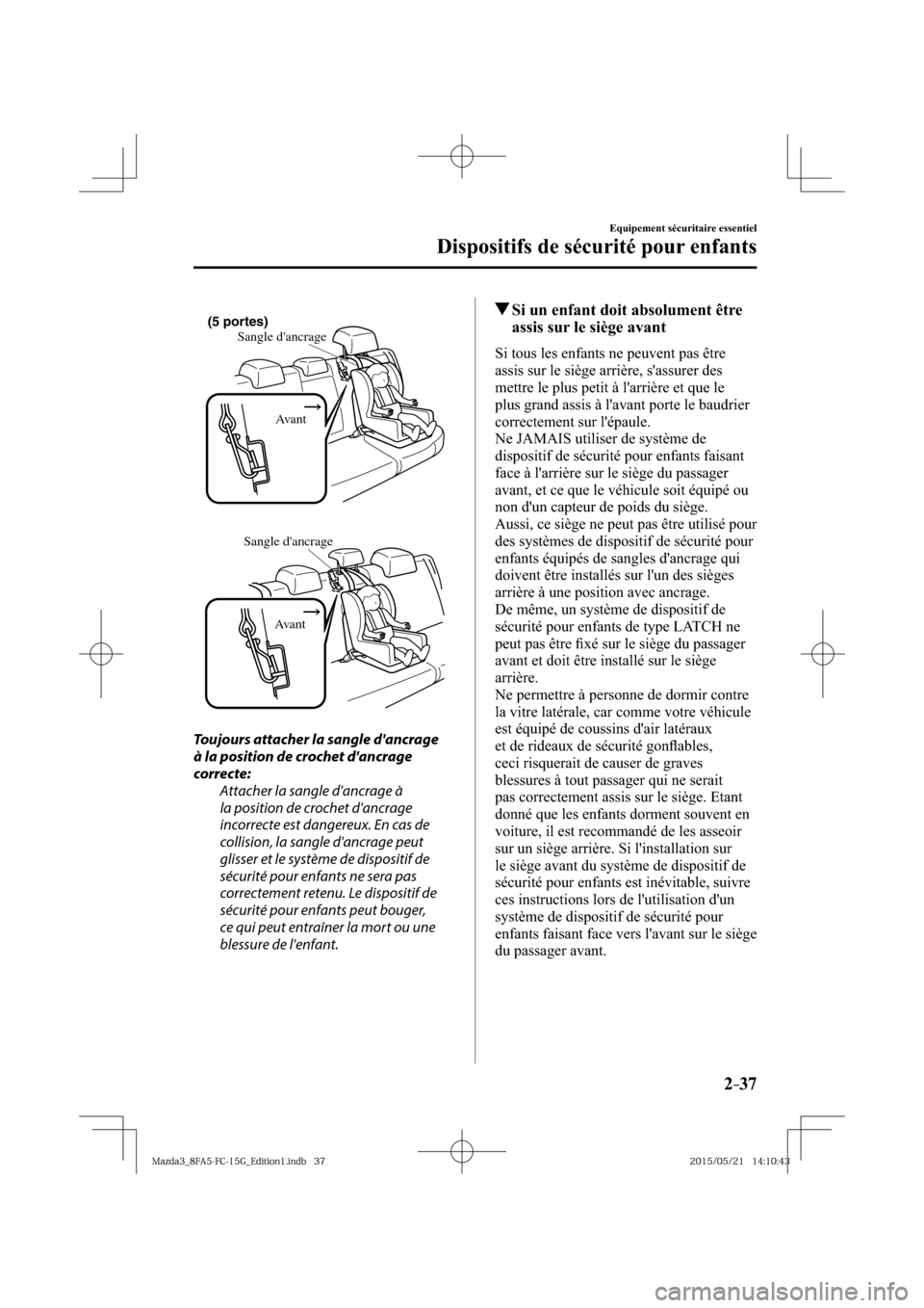 MAZDA MODEL 3 HATCHBACK 2016  Manuel du propriétaire (in French) 2–37
Equipement sécuritaire essentiel
Dispositifs de sécurité pour enfants
Sangle dancrage
Avant (5 portes) 
  
Sangle dancrage
Avant 
  Toujours attacher la sangle dancrage 
à la position de