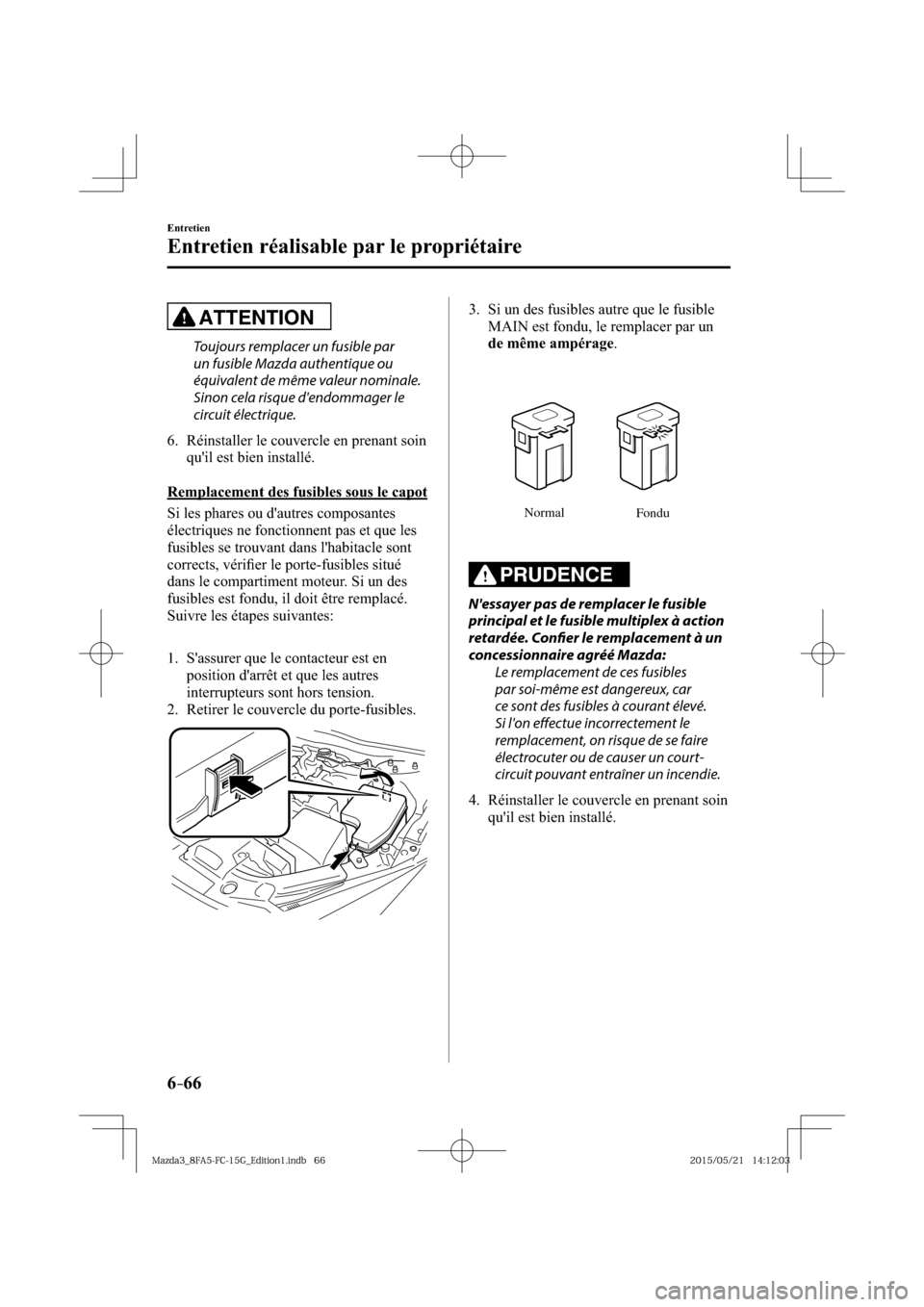 MAZDA MODEL 3 HATCHBACK 2016  Manuel du propriétaire (in French) 6–66
Entretien
Entretien réalisable par le propriétaire
ATTENTION
  Toujours remplacer un fusible par 
un fusible Mazda authentique ou 
équivalent de même valeur nominale. 
Sinon cela risque de