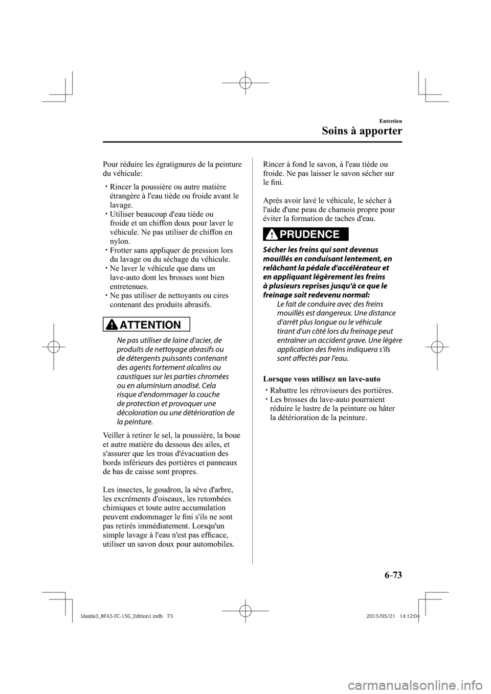 MAZDA MODEL 3 HATCHBACK 2016  Manuel du propriétaire (in French) 6–73
Entretien
Soins à apporter
  Pour réduire les égratignures de la peinture 
du véhicule:
� �
�
�
�y�� Rincer la poussière ou autre matière 
étrangère à leau tiède ou froide avan
