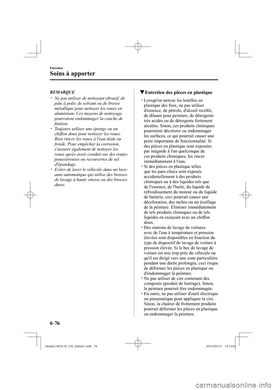 MAZDA MODEL 3 HATCHBACK 2016  Manuel du propriétaire (in French) 6–76
Entretien
Soins à apporter
   REMARQUE
� �
�
�
�y��  Ne pas utiliser de nettoyant abrasif, de 
pâte à polir, de solvant ou de brosse 
métallique pour nettoyer les roues en 
aluminium.