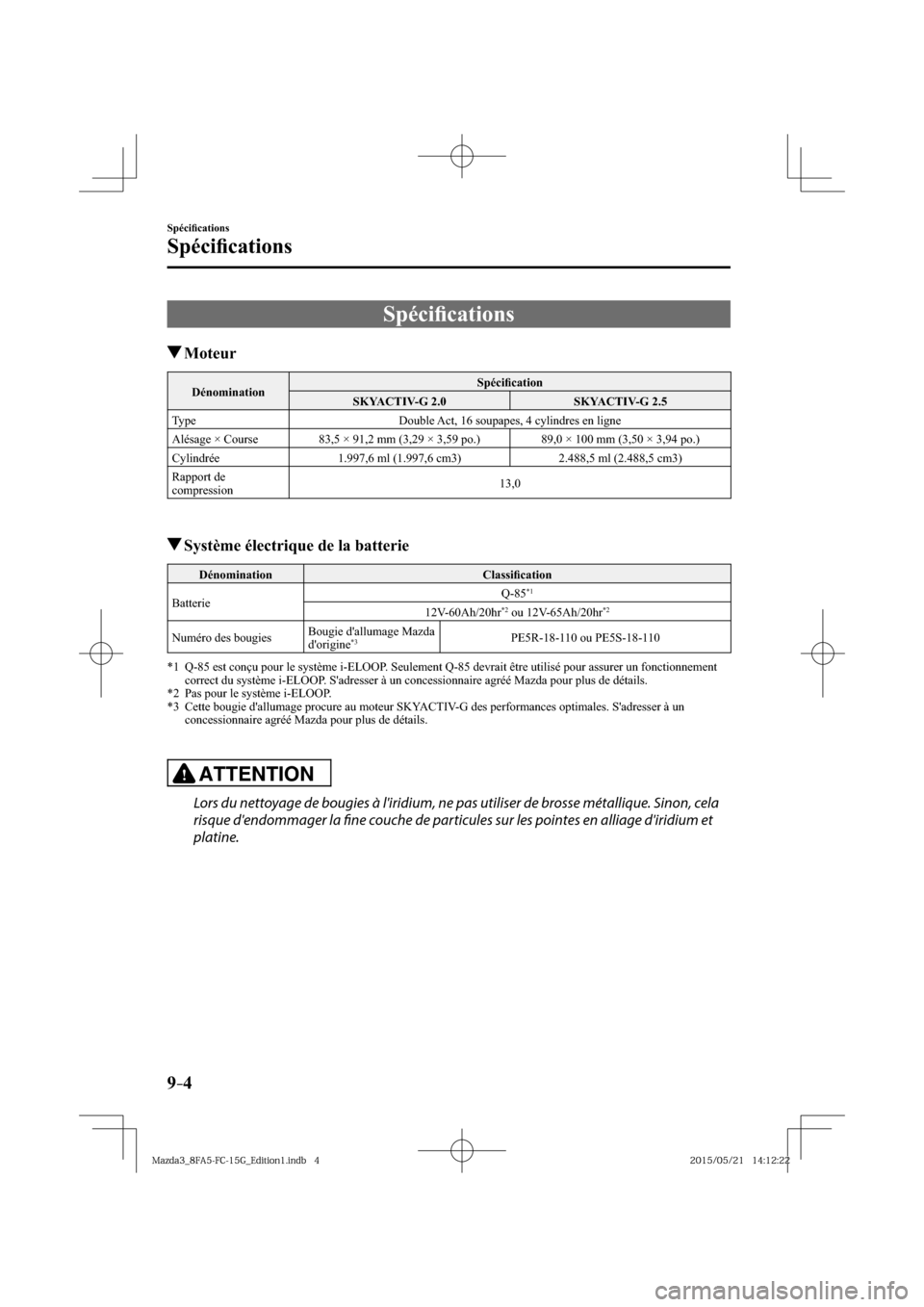 MAZDA MODEL 3 HATCHBACK 2016  Manuel du propriétaire (in French) 9–4
Spéciﬁ cations
Spéciﬁ cations
      Spéciﬁ cations
 Moteur
 Dénomination  Spéciﬁ cation 
 SKYACTIV-G  2.0   SKYACTIV-G  2.5 
 Type   Double Act, 16 soupapes, 4 cylindres en ligne 
 
