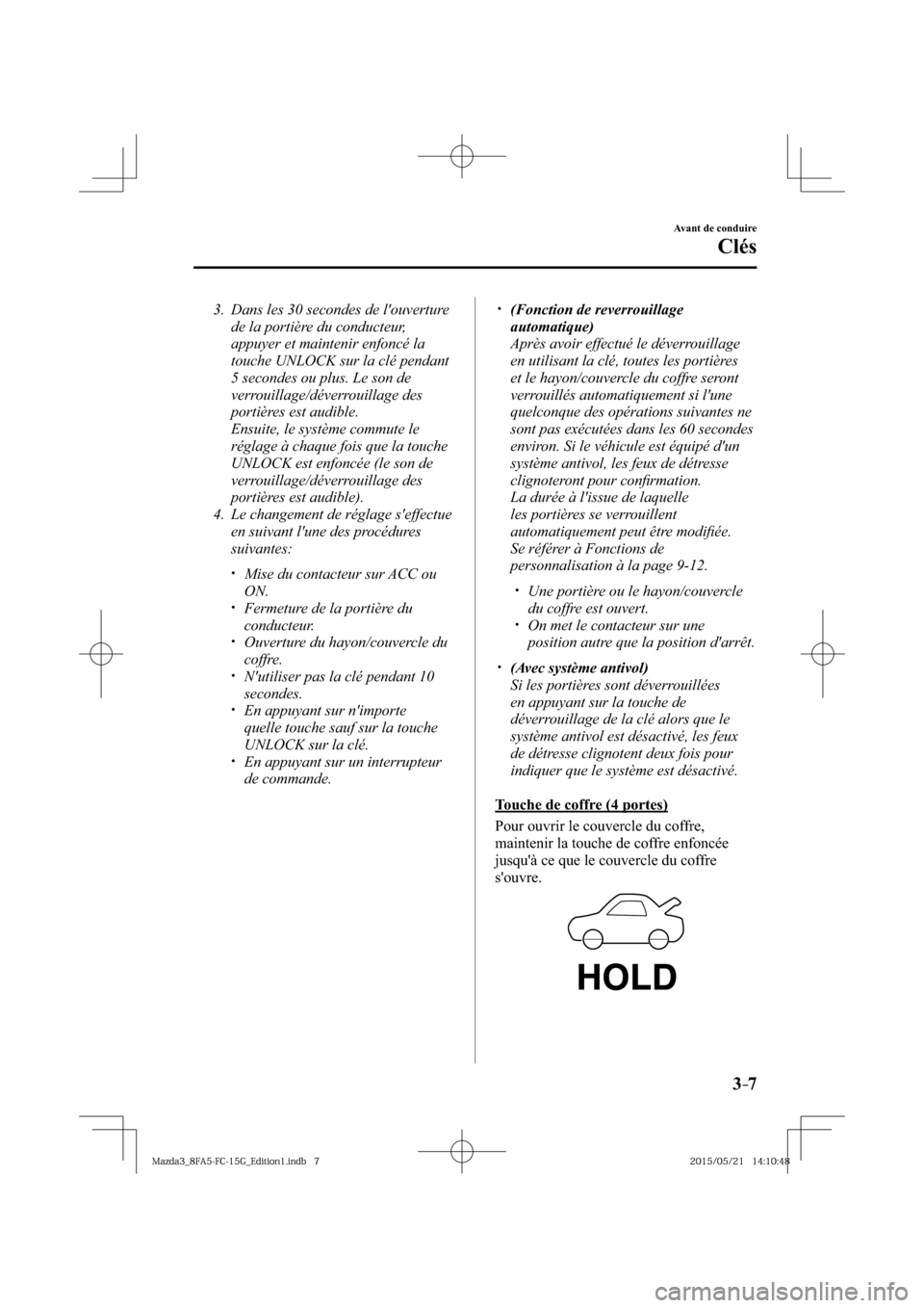 MAZDA MODEL 3 HATCHBACK 2016  Manuel du propriétaire (in French) 3–7
Avant de conduire
Clés
   3.   Dans les 30 secondes de louverture 
de la portière du conducteur, 
appuyer et maintenir enfoncé la 
touche UNLOCK sur la clé pendant 
5 secondes ou plus. Le s