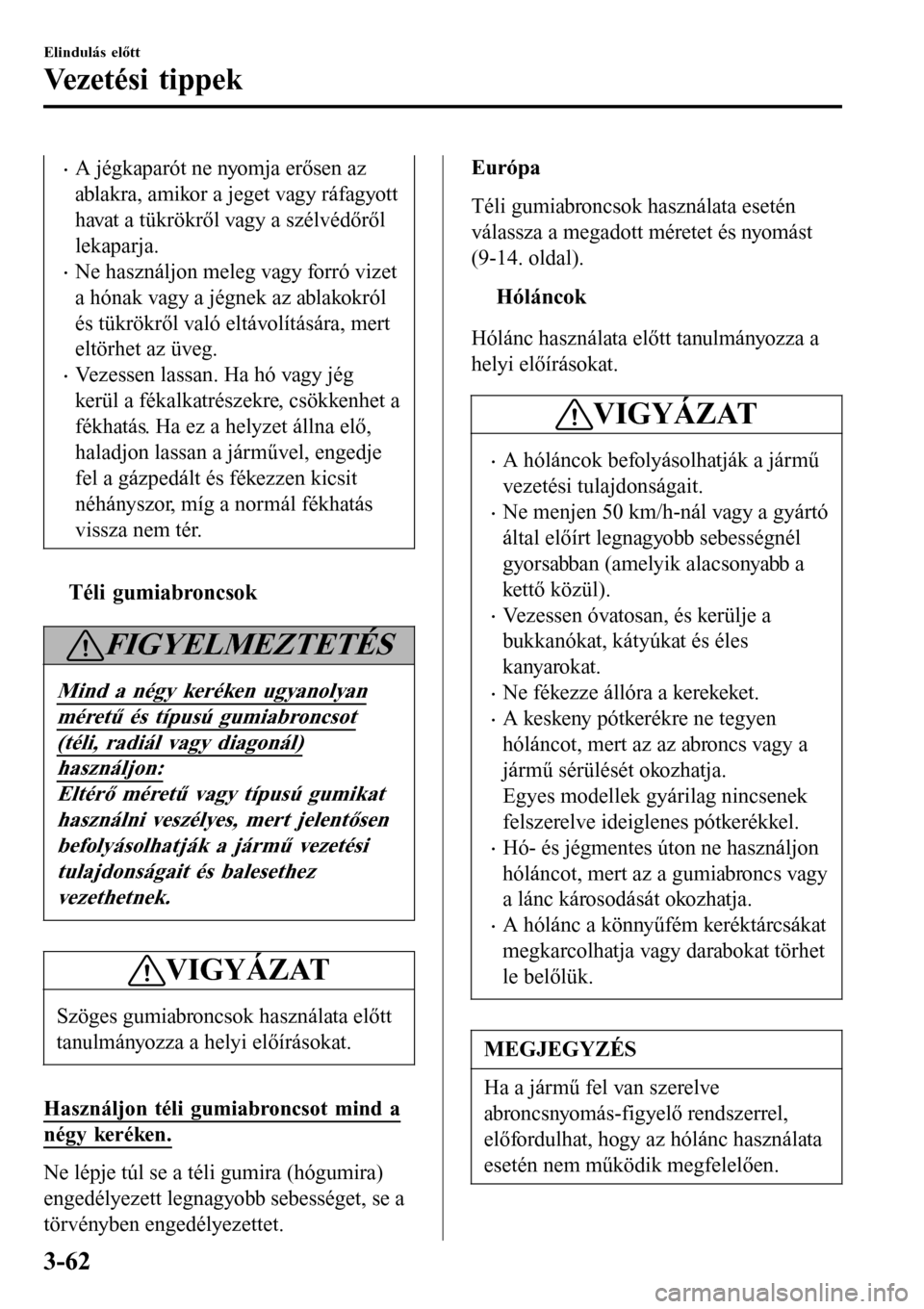 MAZDA MODEL 3 HATCHBACK 2016 Kezelési útmutató (in Hungarian) •A jégkaparót ne nyomja erősen az
ablakra, amikor a jeget vagy ráfagyott
havat a tükrökről vagy a szélvédőről
lekaparja.
•Ne használjon meleg vagy forró vizet
a hónak vagy a jégnek MAZDA MODEL 3 HATCHBACK 2016 Kezelési útmutató (in Hungarian) •A jégkaparót ne nyomja erősen az
ablakra, amikor a jeget vagy ráfagyott
havat a tükrökről vagy a szélvédőről
lekaparja.
•Ne használjon meleg vagy forró vizet
a hónak vagy a jégnek