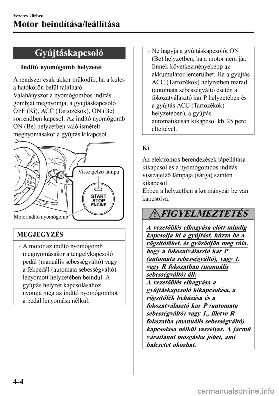 MAZDA MODEL 3 HATCHBACK 2016 Kezelési útmutató (in Hungarian) Gyújtáskapcsoló
tIndító nyomógomb helyzetei
A rendszer csak akkor működik, ha a kulcs
a hatókörön belül található.
Valahányszor a nyomógombos indítás
gombját megnyomja, a gyújtásk MAZDA MODEL 3 HATCHBACK 2016 Kezelési útmutató (in Hungarian) Gyújtáskapcsoló
tIndító nyomógomb helyzetei
A rendszer csak akkor működik, ha a kulcs
a hatókörön belül található.
Valahányszor a nyomógombos indítás
gombját megnyomja, a gyújtásk