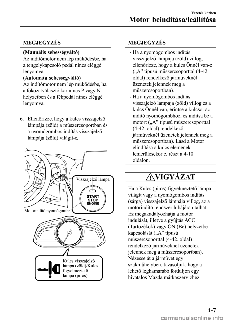 MAZDA MODEL 3 HATCHBACK 2016 Kezelési útmutató (in Hungarian) MEGJEGYZÉS
(Manuális sebességváltó)
Az indítómotor nem lép működésbe, ha
a tengelykapcsoló pedál nincs eléggé
lenyomva.
(Automata sebességváltó)
Az indítómotor nem lép működésb MAZDA MODEL 3 HATCHBACK 2016 Kezelési útmutató (in Hungarian) MEGJEGYZÉS
(Manuális sebességváltó)
Az indítómotor nem lép működésbe, ha
a tengelykapcsoló pedál nincs eléggé
lenyomva.
(Automata sebességváltó)
Az indítómotor nem lép működésb