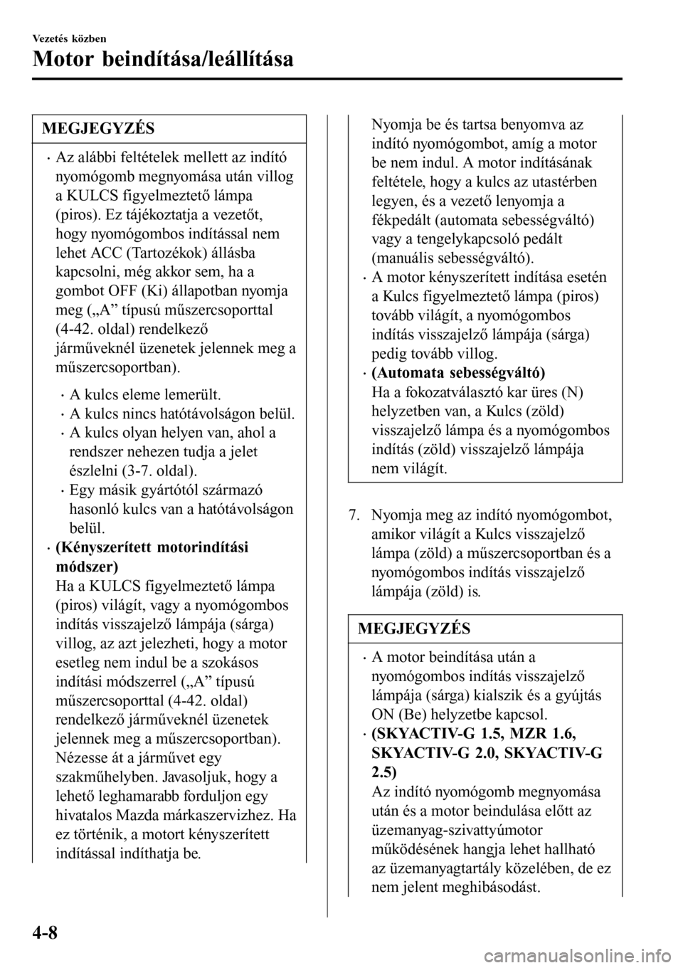 MAZDA MODEL 3 HATCHBACK 2016 Kezelési útmutató (in Hungarian) MEGJEGYZÉS
•Az alábbi feltételek mellett az indító
nyomógomb megnyomása után villog
a KULCS figyelmeztető lámpa
(piros). Ez tájékoztatja a vezetőt,
hogy nyomógombos indítással nem
le MAZDA MODEL 3 HATCHBACK 2016 Kezelési útmutató (in Hungarian) MEGJEGYZÉS
•Az alábbi feltételek mellett az indító
nyomógomb megnyomása után villog
a KULCS figyelmeztető lámpa
(piros). Ez tájékoztatja a vezetőt,
hogy nyomógombos indítással nem
le