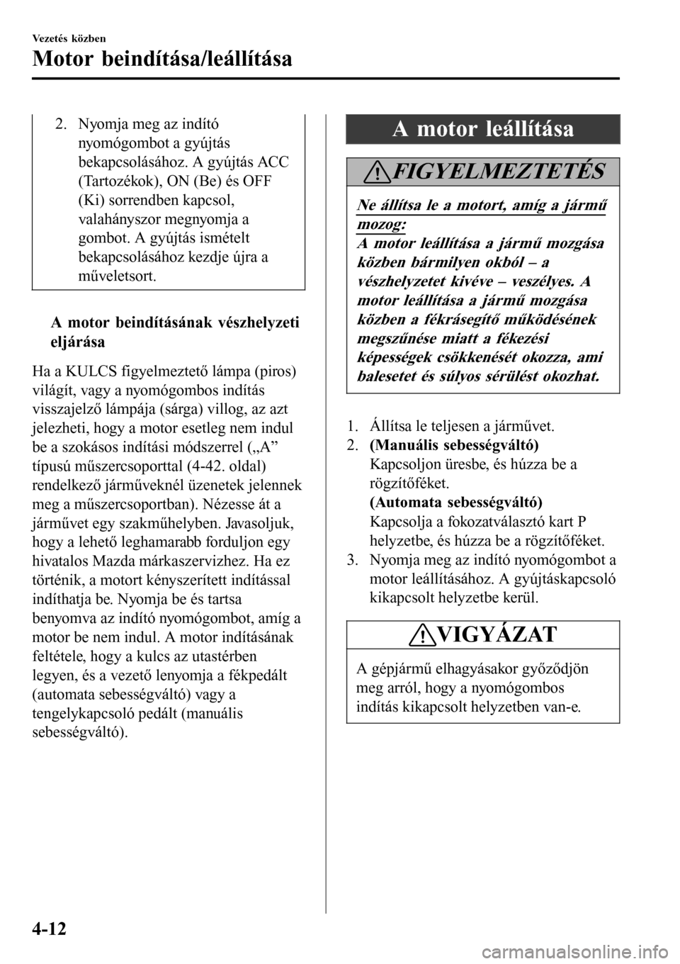 MAZDA MODEL 3 HATCHBACK 2016 Kezelési útmutató (in Hungarian) 2. Nyomja meg az indító
nyomógombot a gyújtás
bekapcsolásához. A gyújtás ACC
(Tartozékok), ON (Be) és OFF
(Ki) sorrendben kapcsol,
valahányszor megnyomja a
gombot. A gyújtás ismételt
be MAZDA MODEL 3 HATCHBACK 2016 Kezelési útmutató (in Hungarian) 2. Nyomja meg az indító
nyomógombot a gyújtás
bekapcsolásához. A gyújtás ACC
(Tartozékok), ON (Be) és OFF
(Ki) sorrendben kapcsol,
valahányszor megnyomja a
gombot. A gyújtás ismételt
be