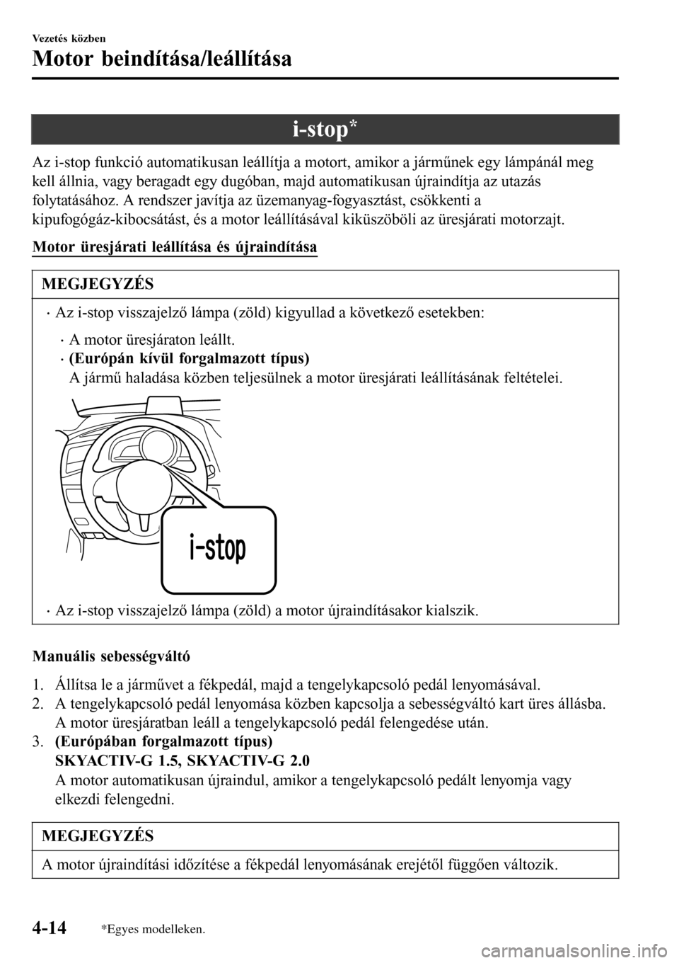 MAZDA MODEL 3 HATCHBACK 2016 Kezelési útmutató (in Hungarian) i-stop*
Az i-stop funkció automatikusan leállítja a motort, amikor a járműnek egy lámpánál meg
kell állnia, vagy beragadt egy dugóban, majd automatikusan újraindítja az utazás
folytatás MAZDA MODEL 3 HATCHBACK 2016 Kezelési útmutató (in Hungarian) i-stop*
Az i-stop funkció automatikusan leállítja a motort, amikor a járműnek egy lámpánál meg
kell állnia, vagy beragadt egy dugóban, majd automatikusan újraindítja az utazás
folytatás