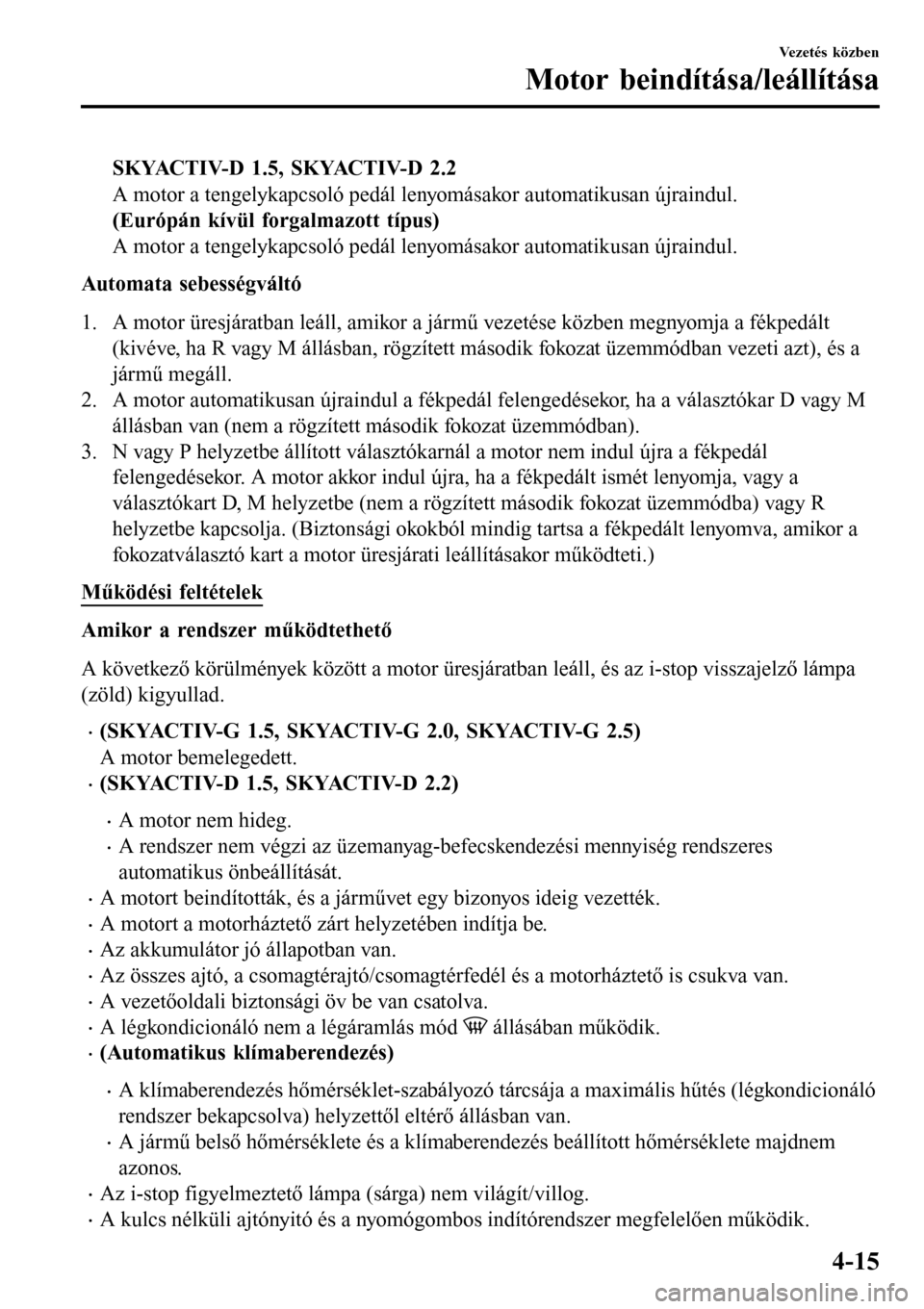 MAZDA MODEL 3 HATCHBACK 2016 Kezelési útmutató (in Hungarian) SKYACTIV-D 1.5, SKYACTIV-D 2.2
A motor a tengelykapcsoló pedál lenyomásakor automatikusan újraindul.
(Európán kívül forgalmazott típus)
A motor a tengelykapcsoló pedál lenyomásakor automat MAZDA MODEL 3 HATCHBACK 2016 Kezelési útmutató (in Hungarian) SKYACTIV-D 1.5, SKYACTIV-D 2.2
A motor a tengelykapcsoló pedál lenyomásakor automatikusan újraindul.
(Európán kívül forgalmazott típus)
A motor a tengelykapcsoló pedál lenyomásakor automat