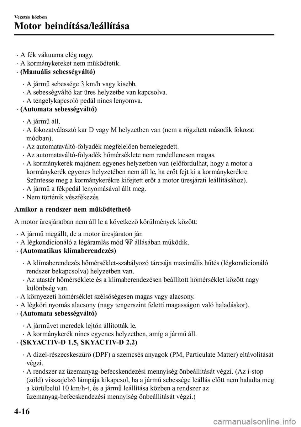 MAZDA MODEL 3 HATCHBACK 2016 Kezelési útmutató (in Hungarian) •A fék vákuuma elég nagy.
•A kormánykereket nem működtetik.
•(Manuális sebességváltó)
•A jármű sebessége 3 km/h vagy kisebb.
•A sebességváltó kar üres helyzetbe van kapcsolv MAZDA MODEL 3 HATCHBACK 2016 Kezelési útmutató (in Hungarian) •A fék vákuuma elég nagy.
•A kormánykereket nem működtetik.
•(Manuális sebességváltó)
•A jármű sebessége 3 km/h vagy kisebb.
•A sebességváltó kar üres helyzetbe van kapcsolv
