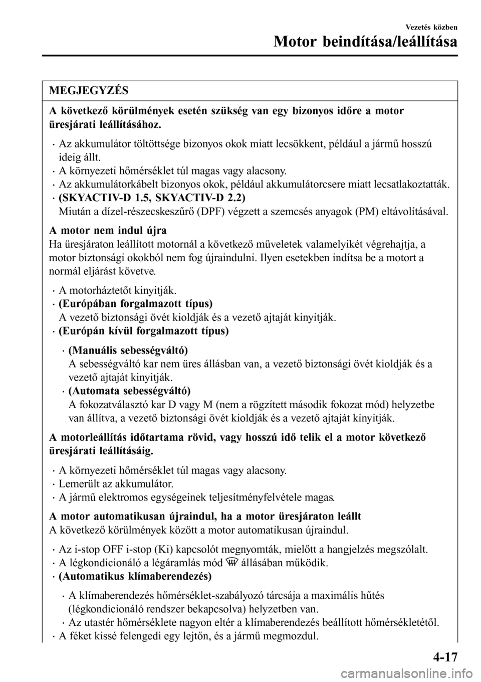 MAZDA MODEL 3 HATCHBACK 2016 Kezelési útmutató (in Hungarian) MEGJEGYZÉS
A következő körülmények esetén szükség van egy bizonyos időre a motor
üresjárati leállításához.
•Az akkumulátor töltöttsége bizonyos okok miatt lecsökkent, például MAZDA MODEL 3 HATCHBACK 2016 Kezelési útmutató (in Hungarian) MEGJEGYZÉS
A következő körülmények esetén szükség van egy bizonyos időre a motor
üresjárati leállításához.
•Az akkumulátor töltöttsége bizonyos okok miatt lecsökkent, például