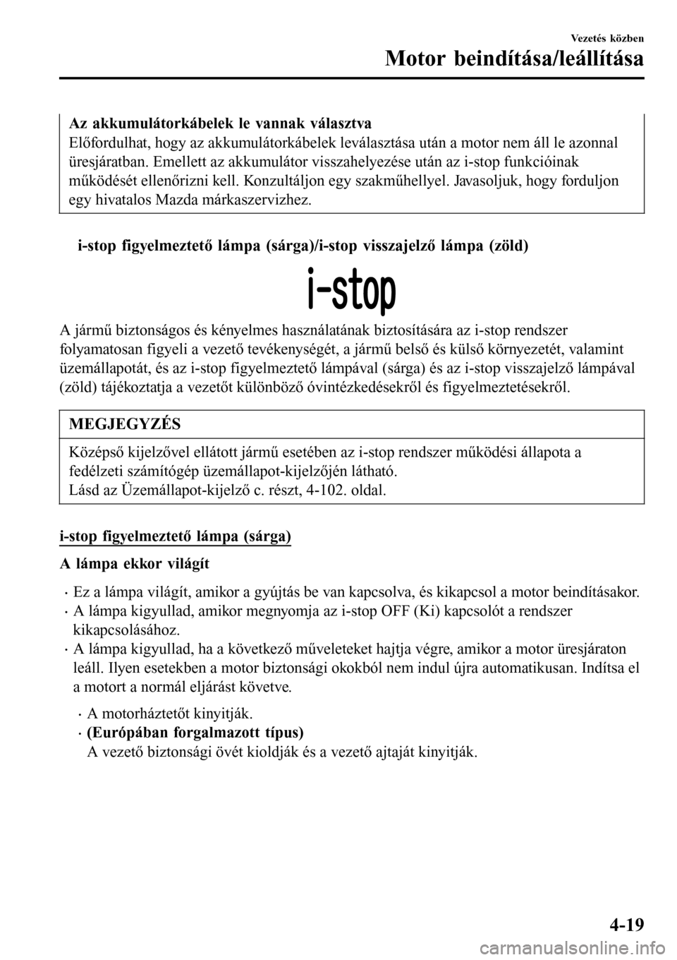 MAZDA MODEL 3 HATCHBACK 2016 Kezelési útmutató (in Hungarian) Az akkumulátorkábelek le vannak választva
Előfordulhat, hogy az akkumulátorkábelek leválasztása után a motor nem áll le azonnal
üresjáratban. Emellett az akkumulátor visszahelyezése utá MAZDA MODEL 3 HATCHBACK 2016 Kezelési útmutató (in Hungarian) Az akkumulátorkábelek le vannak választva
Előfordulhat, hogy az akkumulátorkábelek leválasztása után a motor nem áll le azonnal
üresjáratban. Emellett az akkumulátor visszahelyezése utá