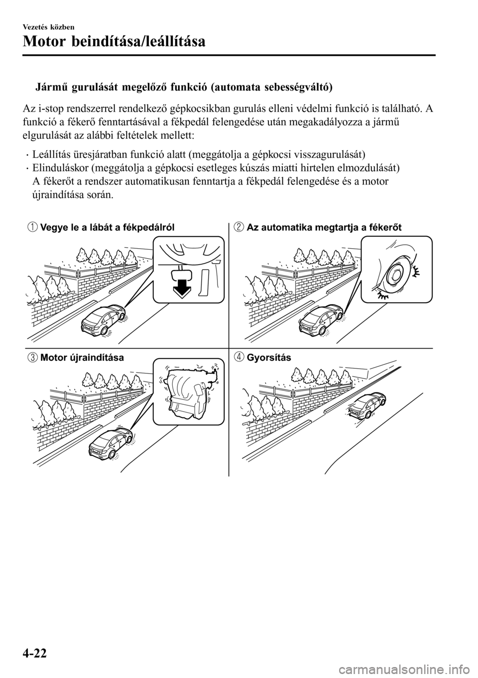 MAZDA MODEL 3 HATCHBACK 2016 Kezelési útmutató (in Hungarian) tJármű gurulását megelőző funkció (automata sebességváltó)
Az i-stop rendszerrel rendelkező gépkocsikban gurulás elleni védelmi funkció is található. A
funkció a fékerő fenntartás MAZDA MODEL 3 HATCHBACK 2016 Kezelési útmutató (in Hungarian) tJármű gurulását megelőző funkció (automata sebességváltó)
Az i-stop rendszerrel rendelkező gépkocsikban gurulás elleni védelmi funkció is található. A
funkció a fékerő fenntartás