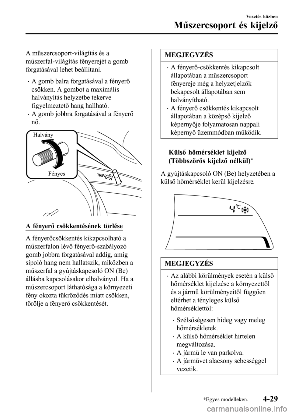 MAZDA MODEL 3 HATCHBACK 2016 Kezelési útmutató (in Hungarian) A műszercsoport-világítás és a
műszerfal-világítás fényerejét a gomb
forgatásával lehet beállítani.
•A gomb balra forgatásával a fényerő
csökken. A gombot a maximális
halványí MAZDA MODEL 3 HATCHBACK 2016 Kezelési útmutató (in Hungarian) A műszercsoport-világítás és a
műszerfal-világítás fényerejét a gomb
forgatásával lehet beállítani.
•A gomb balra forgatásával a fényerő
csökken. A gombot a maximális
halványí