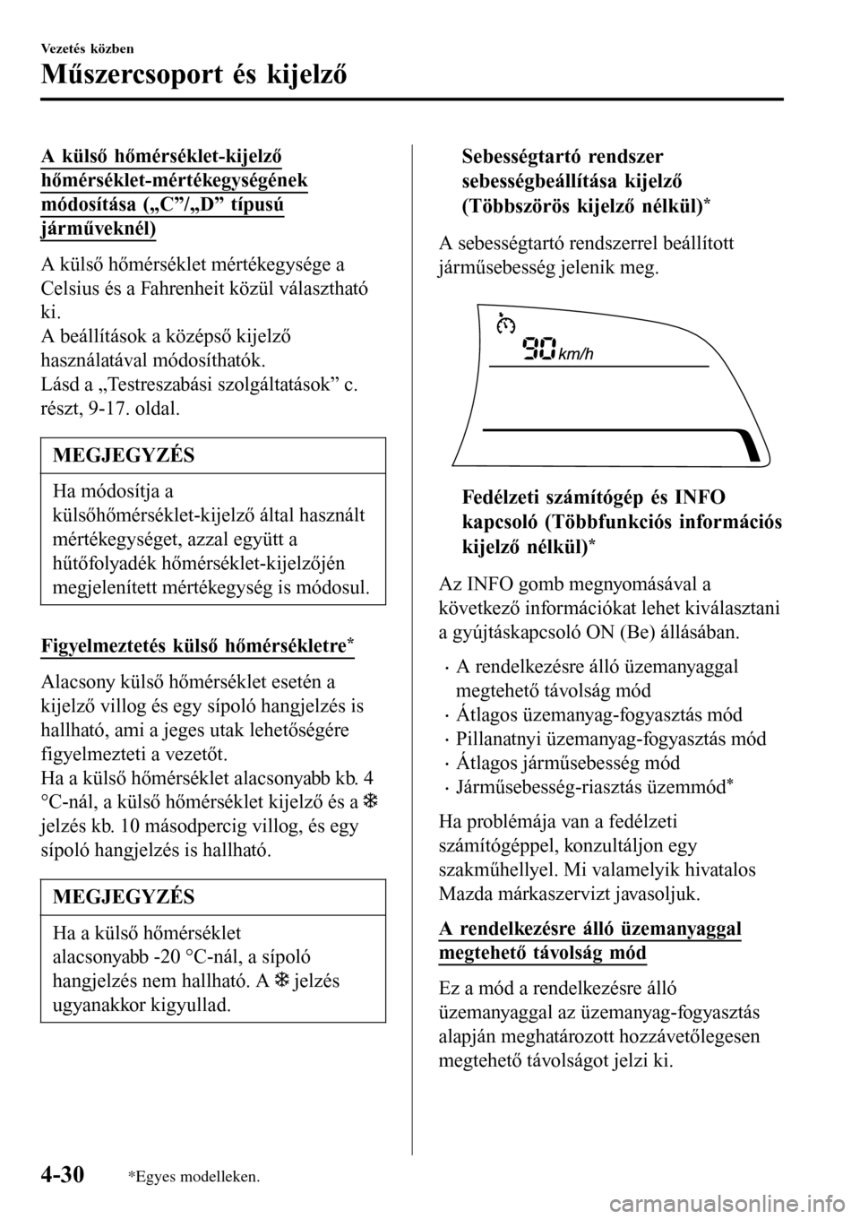MAZDA MODEL 3 HATCHBACK 2016 Kezelési útmutató (in Hungarian) A külső hőmérséklet-kijelző
hőmérséklet-mértékegységének
módosítása („C”/„D” típusú
járműveknél)
A külső hőmérséklet mértékegysége a
Celsius és a Fahrenheit köz MAZDA MODEL 3 HATCHBACK 2016 Kezelési útmutató (in Hungarian) A külső hőmérséklet-kijelző
hőmérséklet-mértékegységének
módosítása („C”/„D” típusú
járműveknél)
A külső hőmérséklet mértékegysége a
Celsius és a Fahrenheit köz