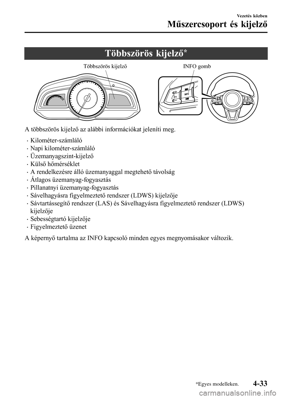 MAZDA MODEL 3 HATCHBACK 2016 Kezelési útmutató (in Hungarian) Többszörös kijelző*
Többszörös kijelzőINFO gomb
A többszörös kijelző az alábbi információkat jeleníti meg.
•Kilométer-számláló
•Napi kilométer-számláló
•Üzemanyagszint-k MAZDA MODEL 3 HATCHBACK 2016 Kezelési útmutató (in Hungarian) Többszörös kijelző*
Többszörös kijelzőINFO gomb
A többszörös kijelző az alábbi információkat jeleníti meg.
•Kilométer-számláló
•Napi kilométer-számláló
•Üzemanyagszint-k