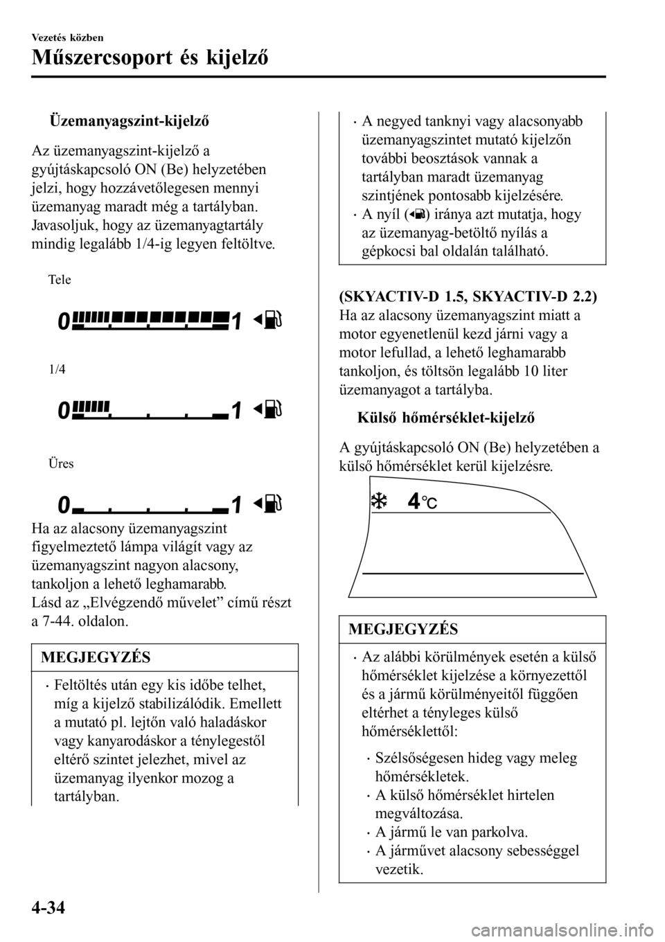 MAZDA MODEL 3 HATCHBACK 2016 Kezelési útmutató (in Hungarian) tÜzemanyagszint-kijelző
Az üzemanyagszint-kijelző a
gyújtáskapcsoló ON (Be) helyzetében
jelzi, hogy hozzávetőlegesen mennyi
üzemanyag maradt még a tartályban.
Javasoljuk, hogy az üzemany MAZDA MODEL 3 HATCHBACK 2016 Kezelési útmutató (in Hungarian) tÜzemanyagszint-kijelző
Az üzemanyagszint-kijelző a
gyújtáskapcsoló ON (Be) helyzetében
jelzi, hogy hozzávetőlegesen mennyi
üzemanyag maradt még a tartályban.
Javasoljuk, hogy az üzemany