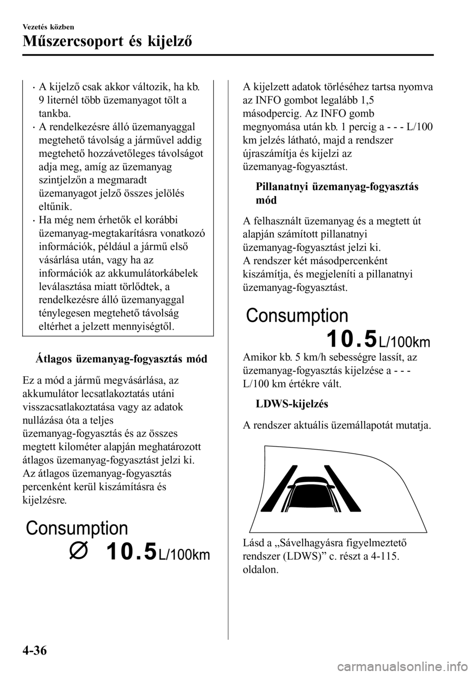 MAZDA MODEL 3 HATCHBACK 2016 Kezelési útmutató (in Hungarian) •A kijelző csak akkor változik, ha kb.
9 liternél több üzemanyagot tölt a
tankba.
•A rendelkezésre álló üzemanyaggal
megtehető távolság a járművel addig
megtehető hozzávetőleges MAZDA MODEL 3 HATCHBACK 2016 Kezelési útmutató (in Hungarian) •A kijelző csak akkor változik, ha kb.
9 liternél több üzemanyagot tölt a
tankba.
•A rendelkezésre álló üzemanyaggal
megtehető távolság a járművel addig
megtehető hozzávetőleges