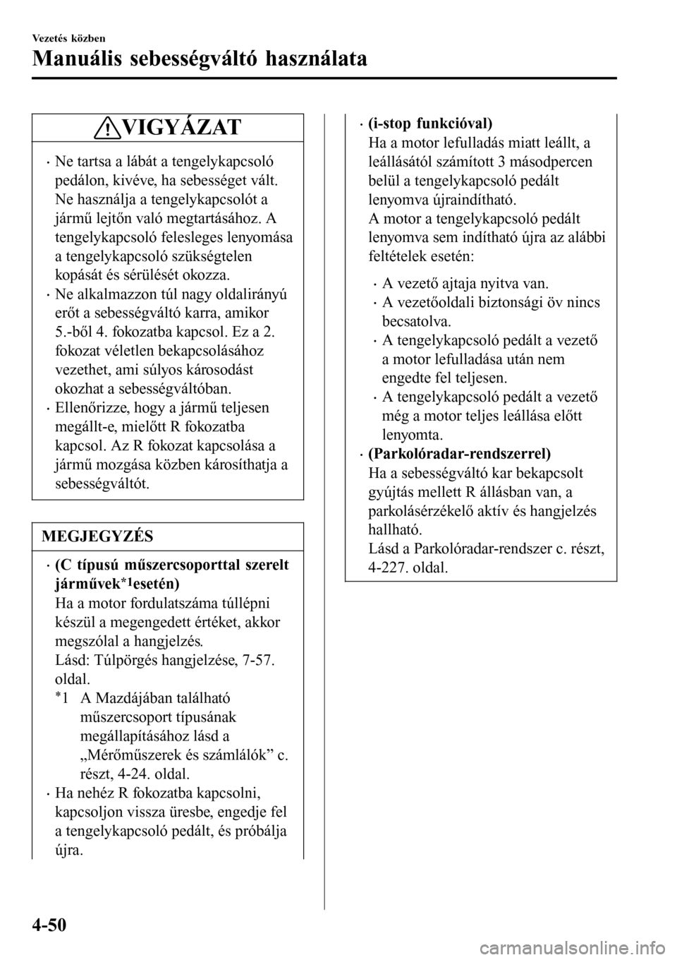 MAZDA MODEL 3 HATCHBACK 2016 Kezelési útmutató (in Hungarian) VIGYÁZAT
•Ne tartsa a lábát a tengelykapcsoló
pedálon, kivéve, ha sebességet vált.
Ne használja a tengelykapcsolót a
jármű lejtőn való megtartásához. A
tengelykapcsoló felesleges le MAZDA MODEL 3 HATCHBACK 2016 Kezelési útmutató (in Hungarian) VIGYÁZAT
•Ne tartsa a lábát a tengelykapcsoló
pedálon, kivéve, ha sebességet vált.
Ne használja a tengelykapcsolót a
jármű lejtőn való megtartásához. A
tengelykapcsoló felesleges le