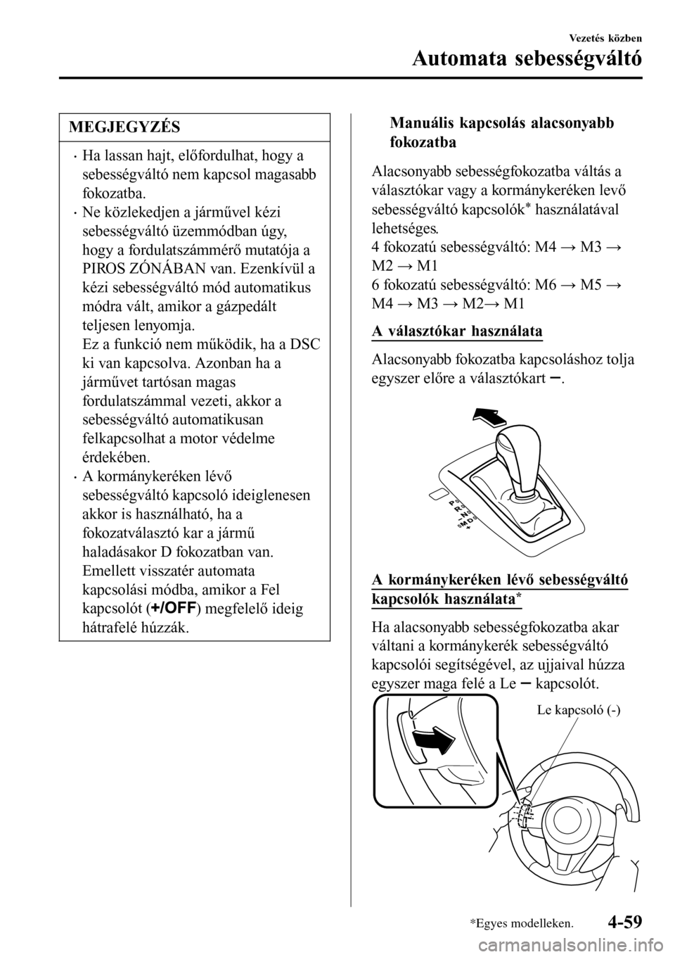 MAZDA MODEL 3 HATCHBACK 2016 Kezelési útmutató (in Hungarian) MEGJEGYZÉS
•Ha lassan hajt, előfordulhat, hogy a
sebességváltó nem kapcsol magasabb
fokozatba.
•Ne közlekedjen a járművel kézi
sebességváltó üzemmódban úgy,
hogy a fordulatszámmér MAZDA MODEL 3 HATCHBACK 2016 Kezelési útmutató (in Hungarian) MEGJEGYZÉS
•Ha lassan hajt, előfordulhat, hogy a
sebességváltó nem kapcsol magasabb
fokozatba.
•Ne közlekedjen a járművel kézi
sebességváltó üzemmódban úgy,
hogy a fordulatszámmér