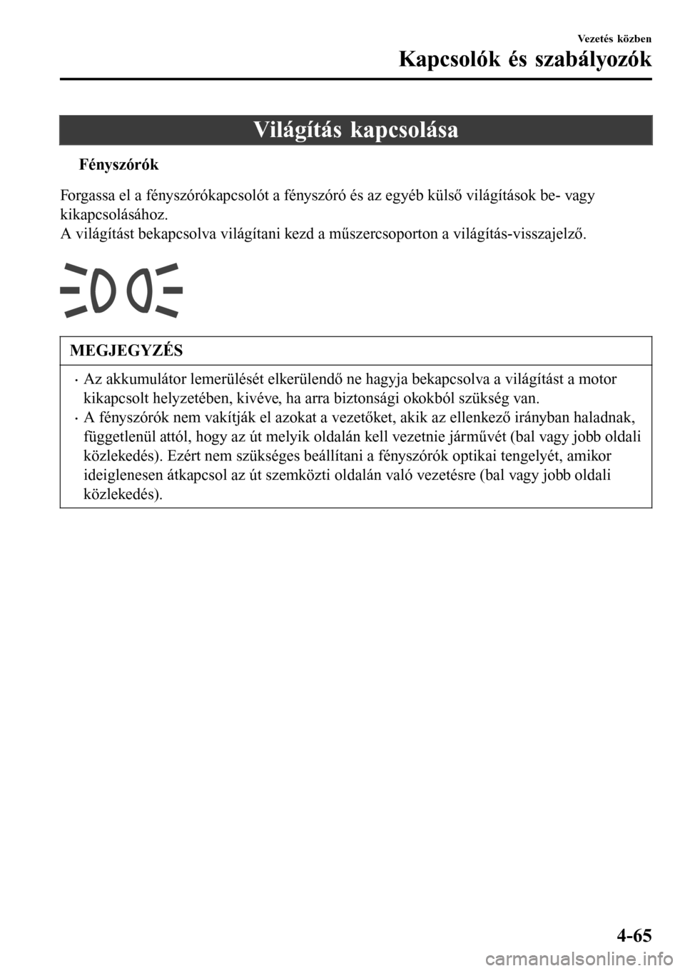 MAZDA MODEL 3 HATCHBACK 2016  Kezelési útmutató (in Hungarian) Világítás kapcsolása
tFényszórók
Forgassa el a fényszórókapcsolót a fényszóró és az egyéb külső világítások be- vagy
kikapcsolásához.
A világítást bekapcsolva világítani ke
