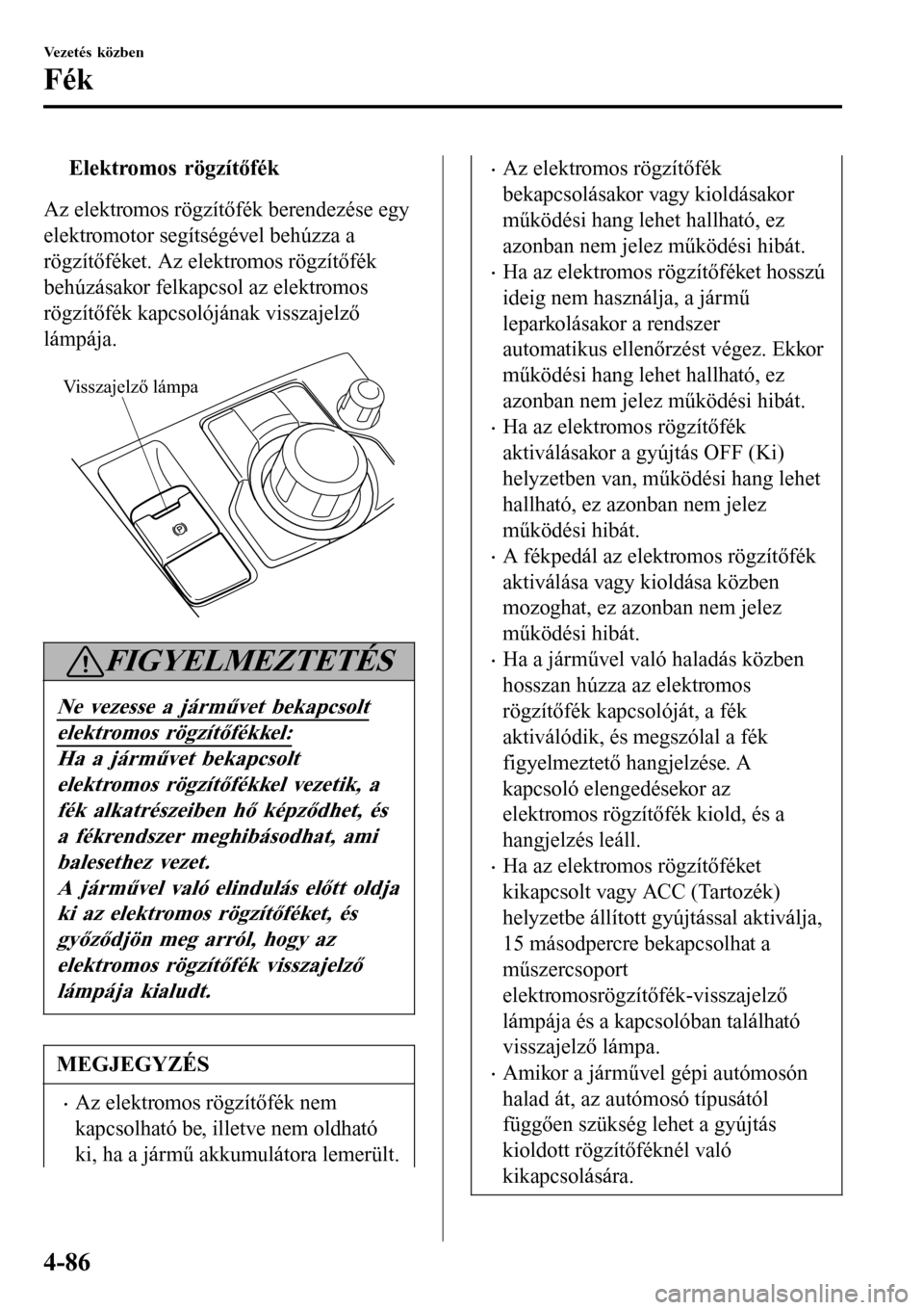 MAZDA MODEL 3 HATCHBACK 2016  Kezelési útmutató (in Hungarian) tElektromos rögzítőfék
Az elektromos rögzítőfék berendezése egy
elektromotor segítségével behúzza a
rögzítőféket. Az elektromos rögzítőfék
behúzásakor felkapcsol az elektromos
r