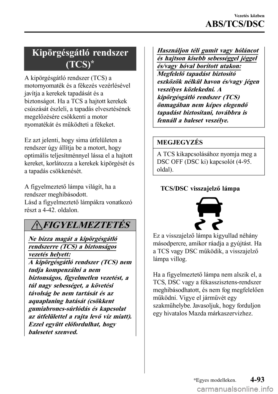 MAZDA MODEL 3 HATCHBACK 2016  Kezelési útmutató (in Hungarian) Kipörgésgátló rendszer
(TCS)
*
A kipörgésgátló rendszer (TCS) a
motornyomaték és a fékezés vezérlésével
javítja a kerekek tapadását és a
biztonságot. Ha a TCS a hajtott kerekek
cs�