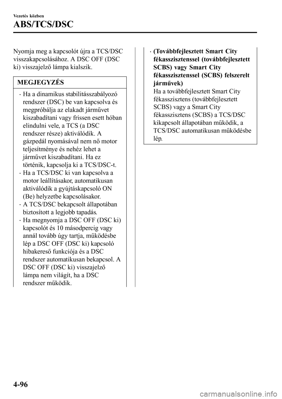 MAZDA MODEL 3 HATCHBACK 2016 Kezelési útmutató (in Hungarian) Nyomja meg a kapcsolót újra a TCS/DSC
visszakapcsolásához. A DSC OFF (DSC
ki) visszajelző lámpa kialszik.
MEGJEGYZÉS
•Ha a dinamikus stabilitásszabályozó
rendszer (DSC) be van kapcsolva é MAZDA MODEL 3 HATCHBACK 2016 Kezelési útmutató (in Hungarian) Nyomja meg a kapcsolót újra a TCS/DSC
visszakapcsolásához. A DSC OFF (DSC
ki) visszajelző lámpa kialszik.
MEGJEGYZÉS
•Ha a dinamikus stabilitásszabályozó
rendszer (DSC) be van kapcsolva é