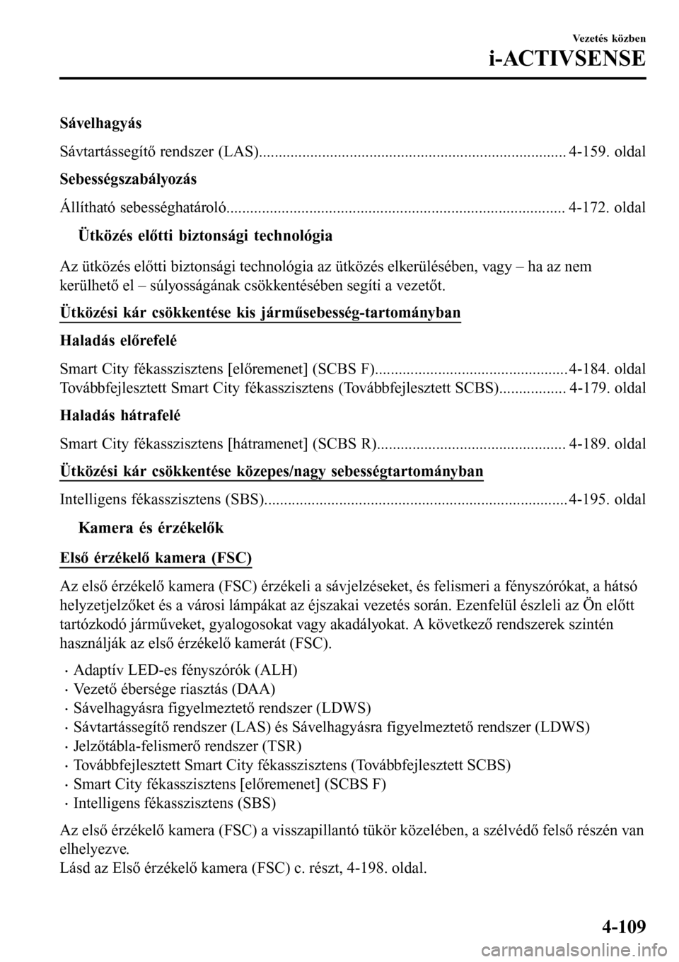 MAZDA MODEL 3 HATCHBACK 2016  Kezelési útmutató (in Hungarian) Sávelhagyás
Sávtartássegítő rendszer (LAS).............................................................................. 4-159. oldal
Sebességszabályozás
Állítható sebességhatároló.....