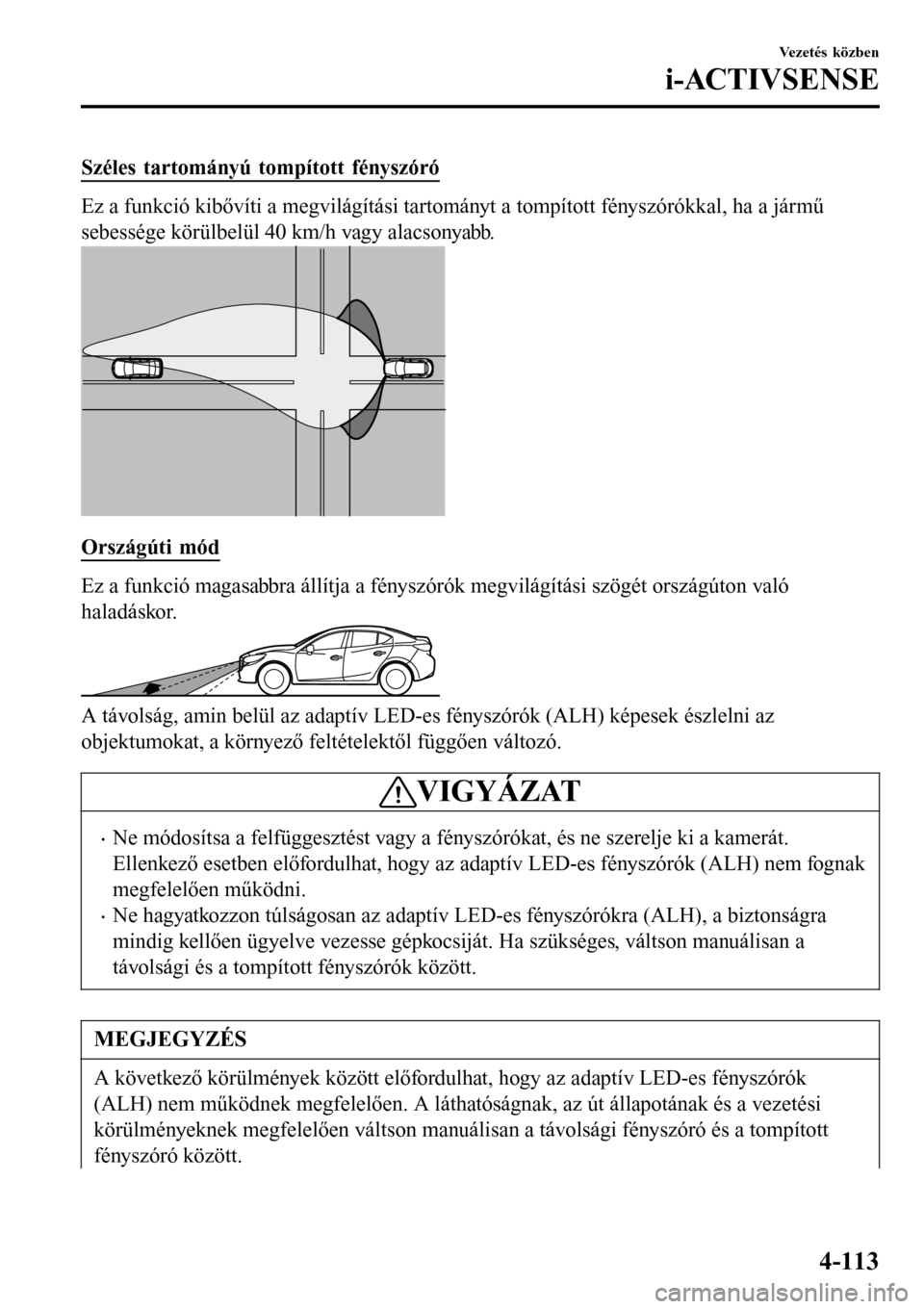 MAZDA MODEL 3 HATCHBACK 2016  Kezelési útmutató (in Hungarian) Széles tartományú tompított fényszóró
Ez a funkció kibővíti a megvilágítási tartományt a tompított fényszórókkal, ha a jármű
sebessége körülbelül 40 km/h vagy alacsonyabb.
Orsz
