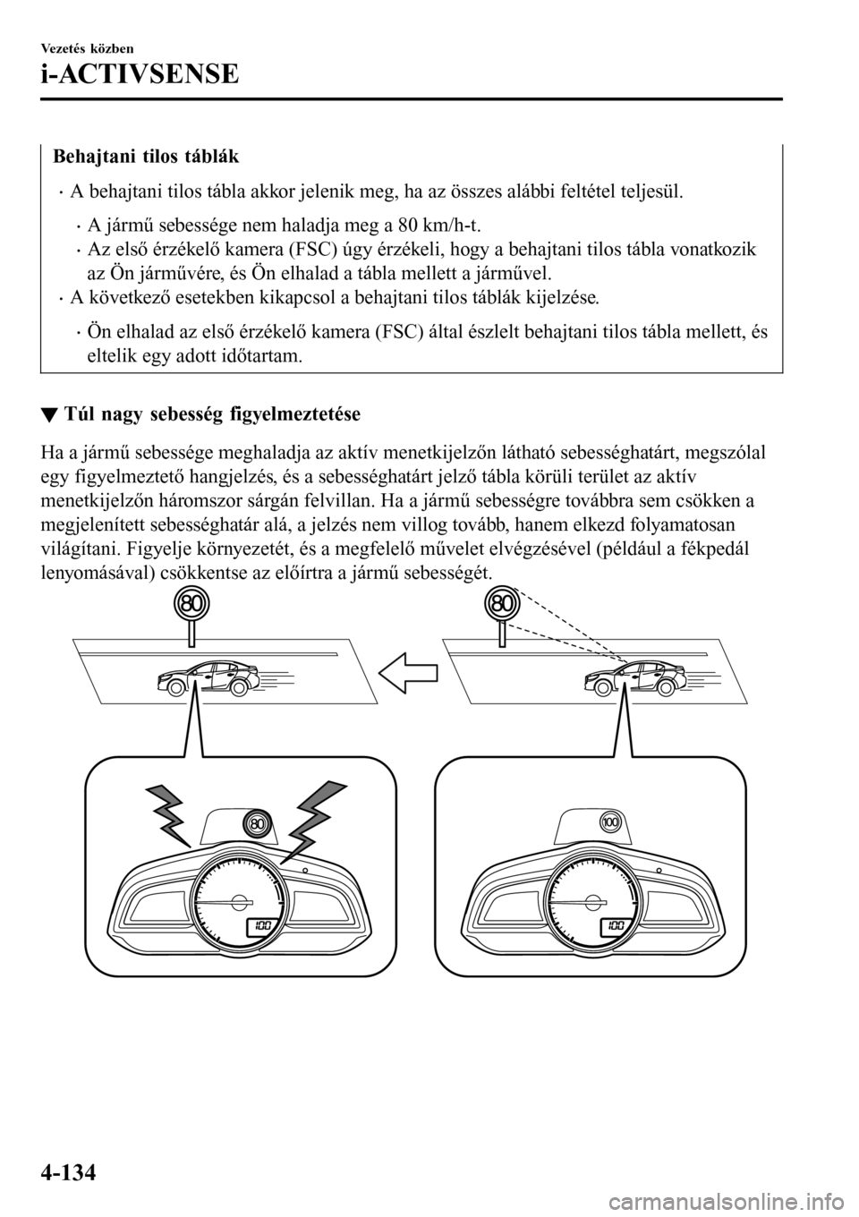 MAZDA MODEL 3 HATCHBACK 2016 Kezelési útmutató (in Hungarian) Behajtani tilos táblák
•A behajtani tilos tábla akkor jelenik meg, ha az összes alábbi feltétel teljesül.
•A jármű sebessége nem haladja meg a 80 km/h-t.
•Az első érzékelő kamera ( MAZDA MODEL 3 HATCHBACK 2016 Kezelési útmutató (in Hungarian) Behajtani tilos táblák
•A behajtani tilos tábla akkor jelenik meg, ha az összes alábbi feltétel teljesül.
•A jármű sebessége nem haladja meg a 80 km/h-t.
•Az első érzékelő kamera (