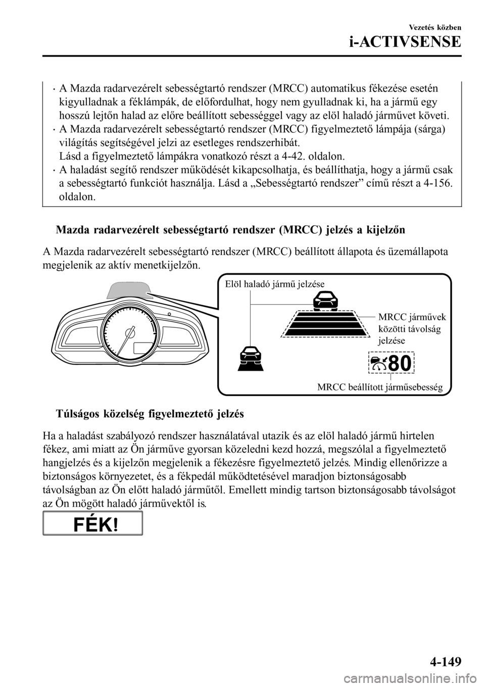 MAZDA MODEL 3 HATCHBACK 2016  Kezelési útmutató (in Hungarian) •A Mazda radarvezérelt sebességtartó rendszer (MRCC) automatikus fékezése esetén
kigyulladnak a féklámpák, de előfordulhat, hogy nem gyulladnak ki, ha a jármű egy
hosszú lejtőn halad a