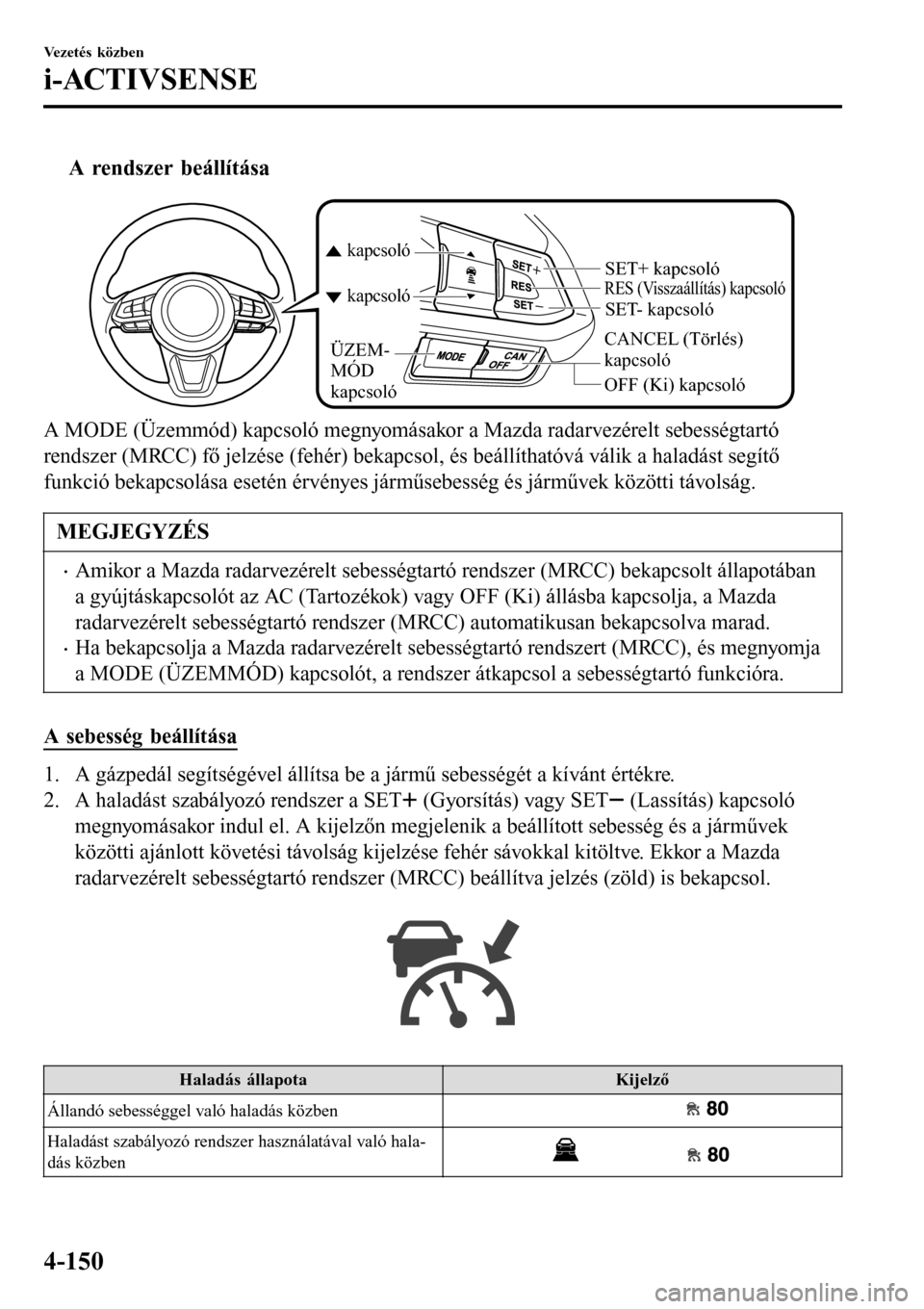 MAZDA MODEL 3 HATCHBACK 2016  Kezelési útmutató (in Hungarian) tA rendszer beállítása
CANCEL (Törlés) 
kapcsoló
RES (Visszaállítás) kapcsoló
OFF (Ki) kapcsoló
kapcsoló kapcsoló
ÜZEM-
MÓD 
kapcsoló
SET- kapcsoló SET+ kapcsoló
A MODE (Üzemmód) k