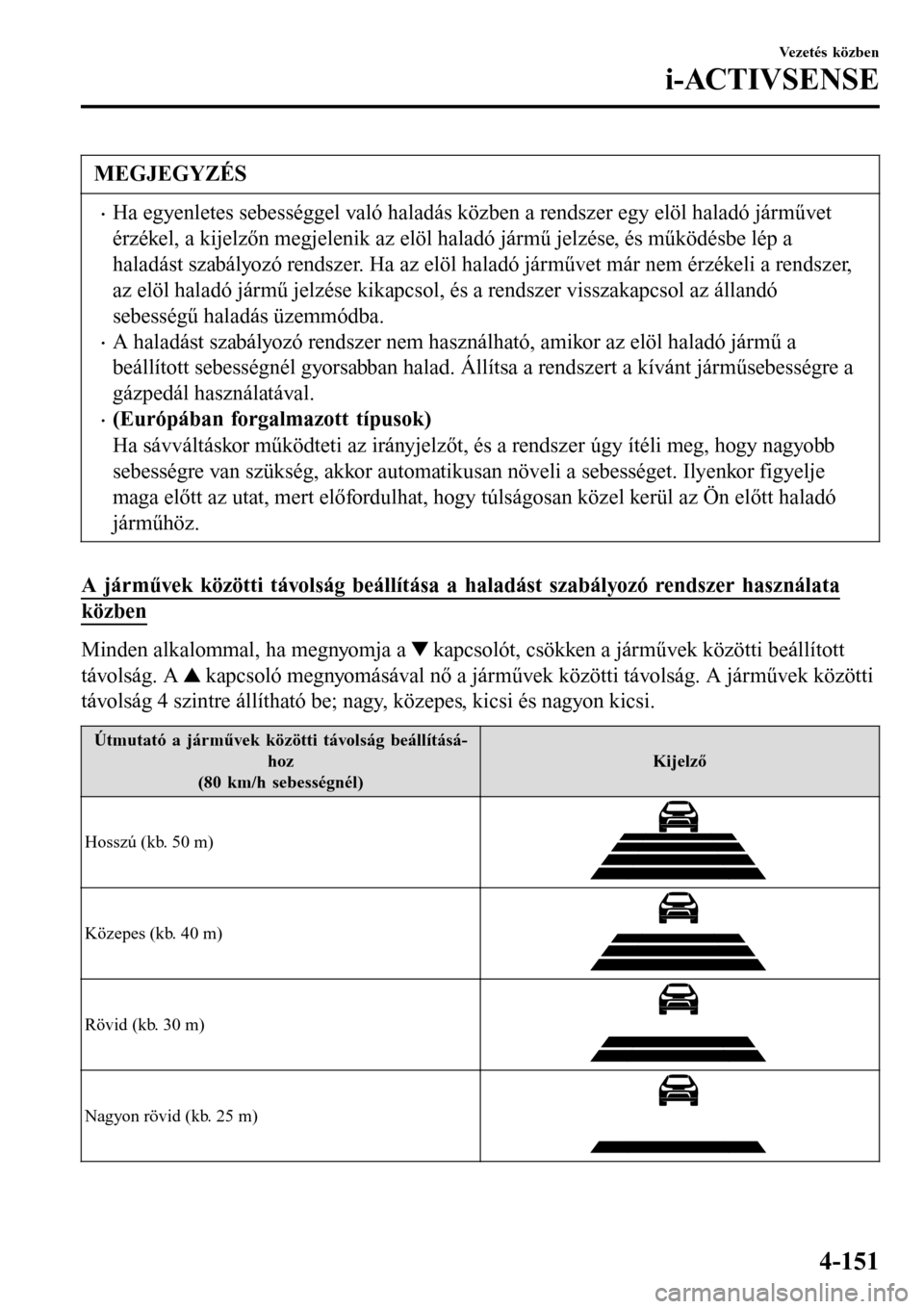 MAZDA MODEL 3 HATCHBACK 2016  Kezelési útmutató (in Hungarian) MEGJEGYZÉS
•Ha egyenletes sebességgel való haladás közben a rendszer egy elöl haladó járművet
érzékel, a kijelzőn megjelenik az elöl haladó jármű jelzése, és működésbe lép a
ha