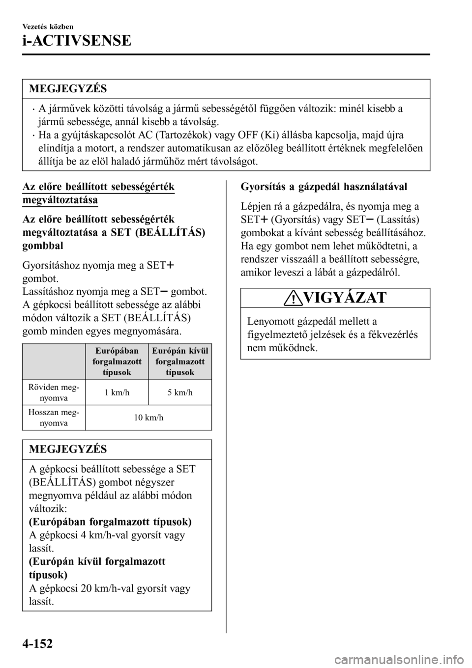 MAZDA MODEL 3 HATCHBACK 2016  Kezelési útmutató (in Hungarian) MEGJEGYZÉS
•A járművek közötti távolság a jármű sebességétől függően változik: minél kisebb a
jármű sebessége, annál kisebb a távolság.
•Ha a gyújtáskapcsolót AC (Tartozé